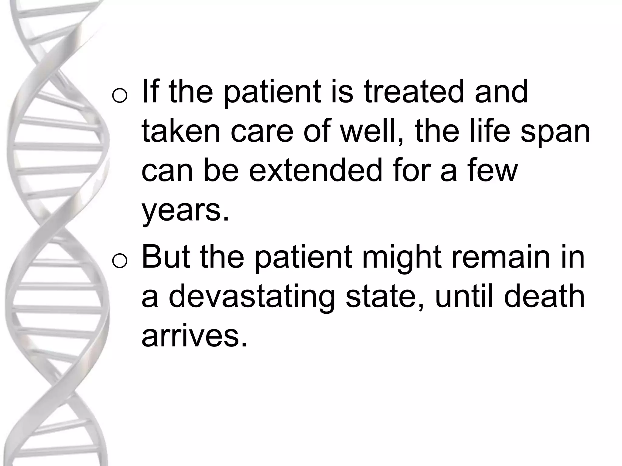 o If the patient is treated and
taken care of well, the life span
can be extended for a few
years.
o But the patient might remain in
a devastating state, until death
arrives.
 