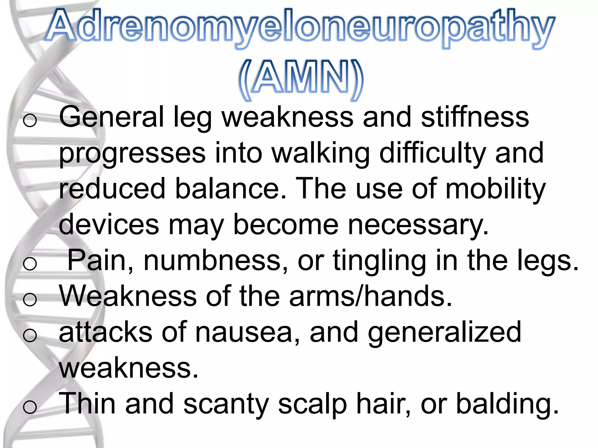 o General leg weakness and stiffness
progresses into walking difficulty and
reduced balance. The use of mobility
devices may become necessary.
o Pain, numbness, or tingling in the legs.
o Weakness of the arms/hands.
o attacks of nausea, and generalized
weakness.
o Thin and scanty scalp hair, or balding.
 