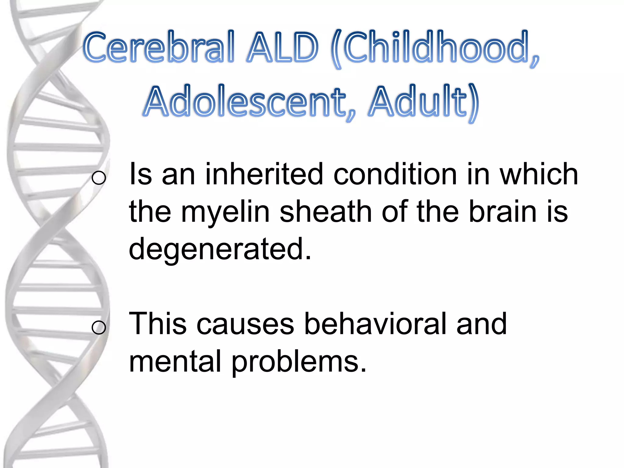 o Is an inherited condition in which
the myelin sheath of the brain is
degenerated.
o This causes behavioral and
mental problems.
 