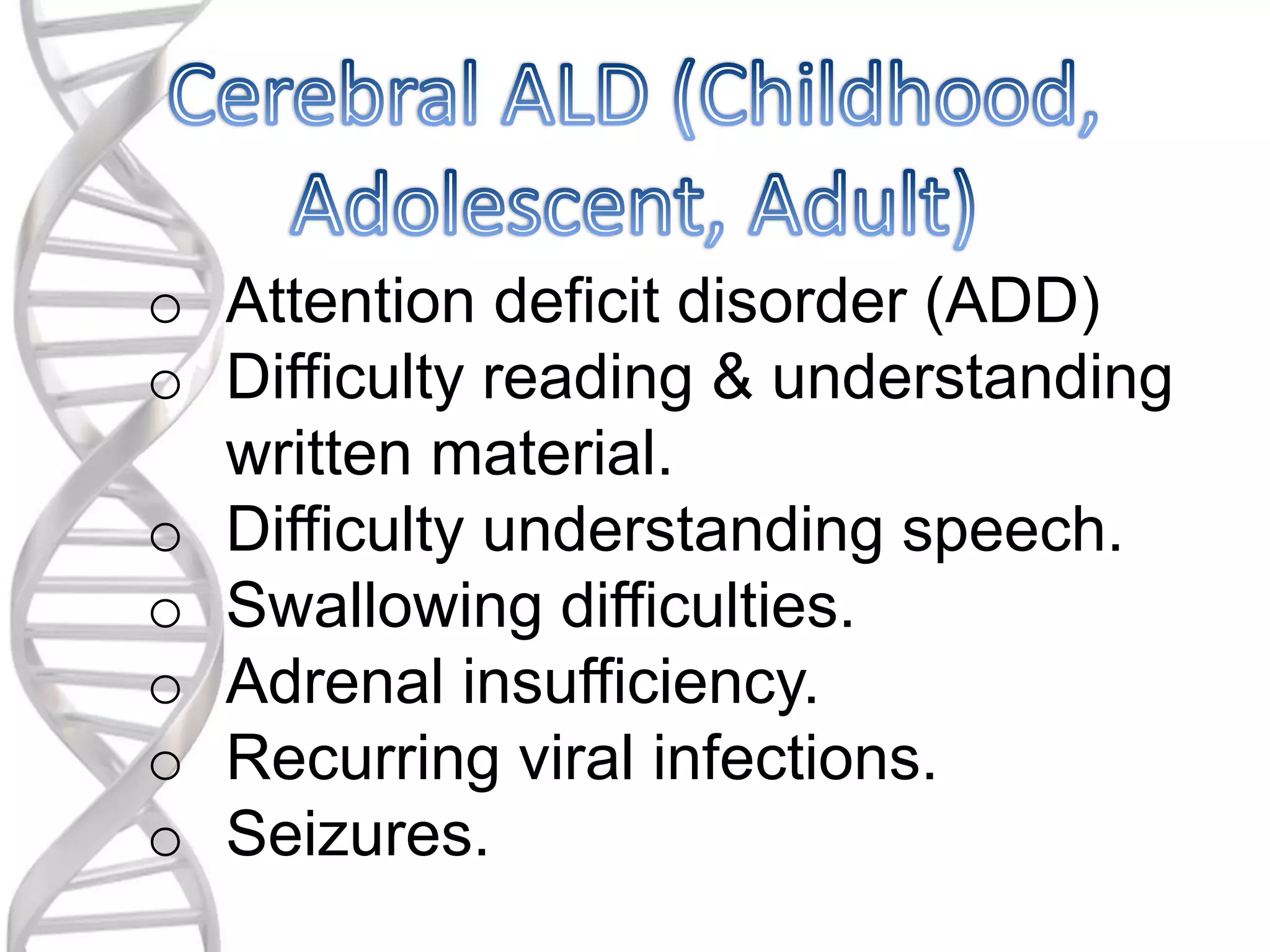 o Attention deficit disorder (ADD)
o Difficulty reading & understanding
written material.
o Difficulty understanding speech.
o Swallowing difficulties.
o Adrenal insufficiency.
o Recurring viral infections.
o Seizures.
 