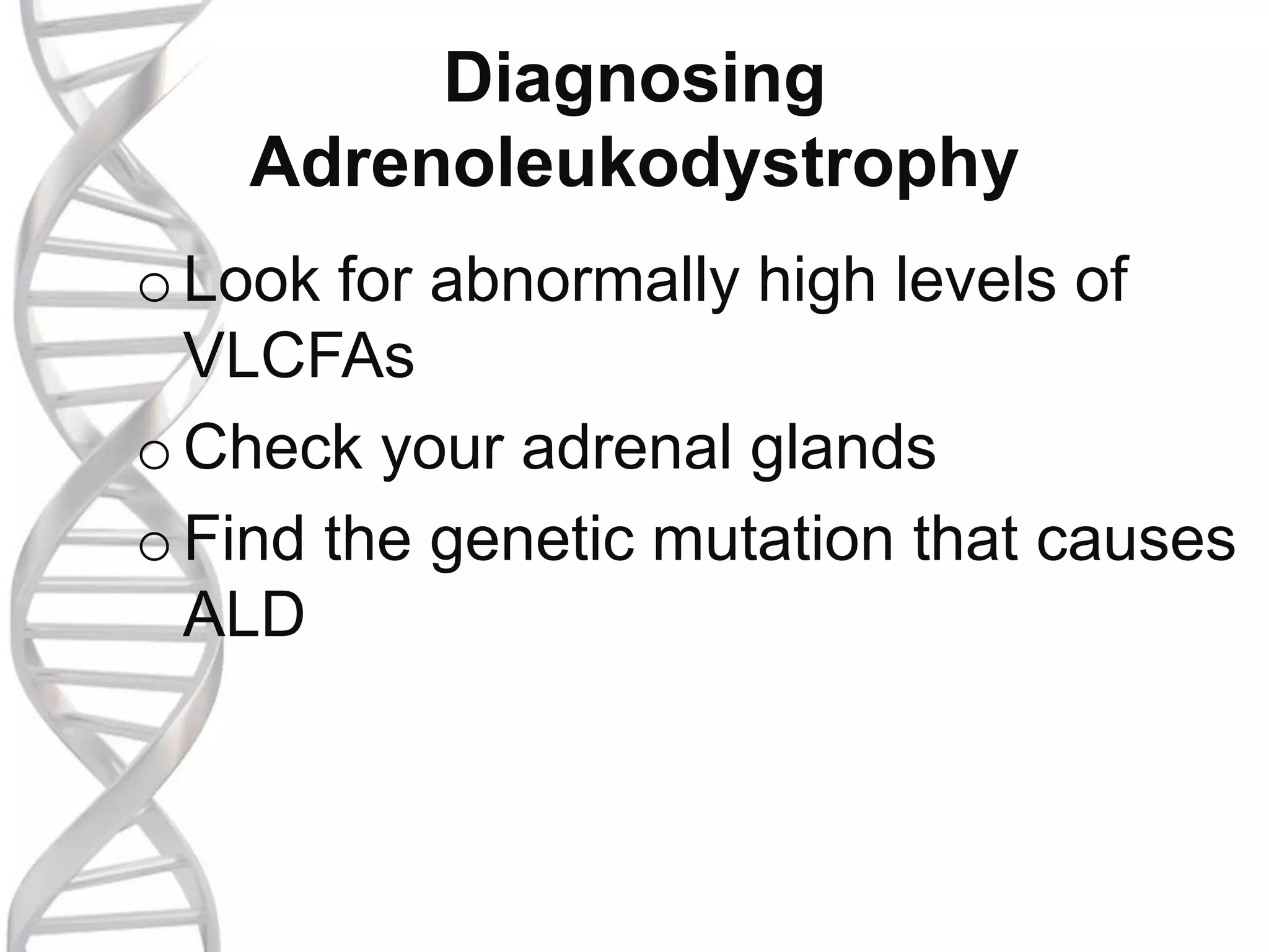 Diagnosing
Adrenoleukodystrophy
oLook for abnormally high levels of
VLCFAs
oCheck your adrenal glands
oFind the genetic mutation that causes
ALD
 