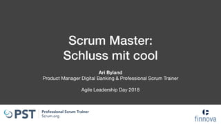 Scrum Master: 
Schluss mit cool
Ari Byland 
Product Manager Digital Banking & Professional Scrum Trainer

Agile Leadership Day 2018
 