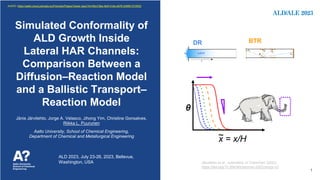 Puurunen and coworkers, ALD 2023, Jul 23-26, 2023, Bellevue, Washington
Jänis Järvilehto, Jorge A. Velasco, Jihong Yim, Christine Gonsalves,
Riikka L. Puurunen
Aalto University, School of Chemical Engineering,
Department of Chemical and Metallurgical Engineering
Simulated Conformality of
ALD Growth Inside
Lateral HAR Channels:
Comparison Between a
Diffusion–Reaction Model
and a Ballistic Transport–
Reaction Model
ALD 2023, July 23-26, 2023, Bellevue,
Washington, USA Järvilehto et al., submitted, in ChemRxiv (2023),
https://doi.org/10.26434/chemrxiv-2023-bnzgr-v2
DR BTR
θ
x = x/H
~
1
AUDIO: https://aalto.cloud.panopto.eu/Panopto/Pages/Viewer.aspx?id=0fec7dbe-fedf-41de-a576-b06901010532
 