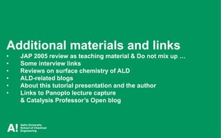 Puurunen, Tutorial, ALD for Industry, Berlin, 19.3.2019
Additional materials and links
• JAP 2005 review as teaching mater...