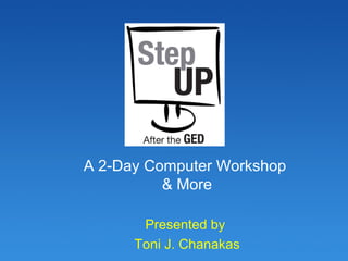 A 2-Day Computer Workshop  & More Presented by  Toni J. Chanakas 