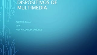DISPOSITIVOS DE
MULTIMEDIA
ALDAHIR BASSO
11°A
PROFA: CLAUDIA SÁNCHEZ
 