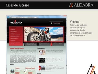 Cases de sucesso



                   Vigauto
                   Projeto de website
                   institucional para
                   apresentação da
                   empresas e seus serviços
                   de rastreamento.
 
