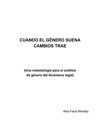 CUANDO EL GÉNERO SUENA
CAMBIOS TRAE
(Una metodología para el análisis
de género del fenómeno legal)
Alda Facio Montejo
 