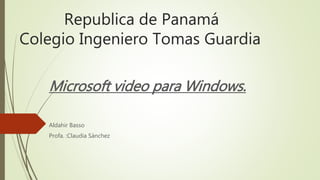 Republica de Panamá
Colegio Ingeniero Tomas Guardia
Microsoft video para Windows.
Aldahir Basso
Profa. :Claudia Sánchez
 