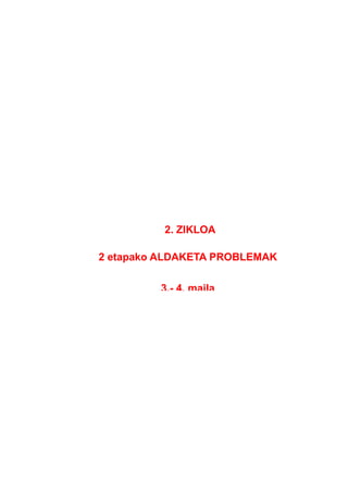 2. ZIKLOA
2 etapako ALDAKETA PROBLEMAK
3.- 4. maila
 