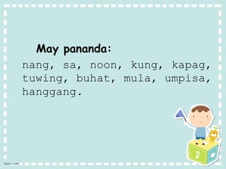 May pananda:
nang, sa, noon, kung, kapag,
tuwing, buhat, mula, umpisa,
hanggang.
 