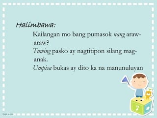 Halimbawa:
Kailangan mo bang pumasok nang araw-
araw?
Tuwing pasko ay nagtitipon silang mag-
anak.
Umpisa bukas ay dito ka na manunuluyan
 