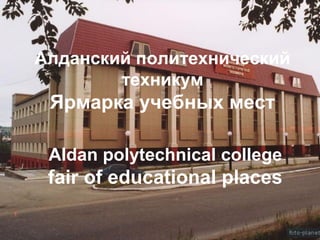 Алданский политехнический
техникум

Ярмарка учебных мест
Aldan polytechnical college

fair of educational places

 