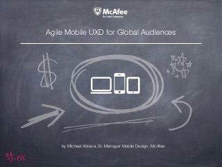 Agile Mobile UXD for Global Audiences
by Michael Aldana, Sr. Manager Mobile Design, McAfee
 