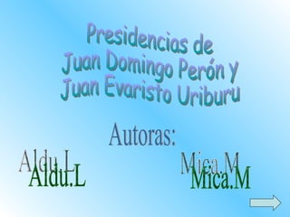 Presidencias de  Juan Domingo Perón y  Juan Evaristo Uriburu Autoras: Aldu.L Mica.M 
