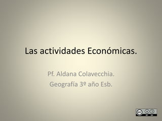Las actividades Económicas.
Pf. Aldana Colavecchia.
Geografía 3º año Esb.