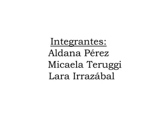 Integrantes:
Aldana Pérez
Micaela Teruggi
Lara Irrazábal
 