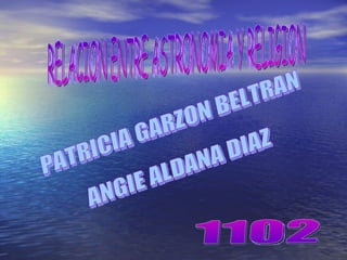 PATRICIA GARZON BELTRAN ANGIE ALDANA DIAZ 1102 RELACION ENTRE ASTRONOMIA Y RELIGION 