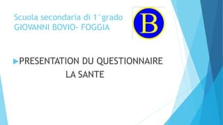 Scuola secondaria di 1°grado
GIOVANNI BOVIO- FOGGIA
PRESENTATION DU QUESTIONNAIRE
LA SANTE
 