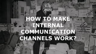 By Laura Krastina
HOW TO MAKE
INTERNAL
COMMUNICATION
CHANNELS WORK?
 