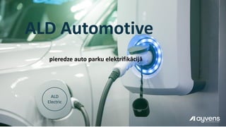 ALD
Electric
ALD Automotive
2023. gada 8. novembris
pieredze auto parku elektrifikācijā
 