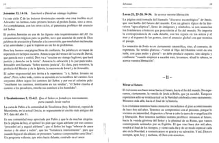 Ifi
Jeremías 33,14-16. Suscitaré a David un vastago legítimo
Iin este ciclo C de las lecturas dominicales sucede una cosa insólita en el
Adviento: no leemos como primera lectura al profeta Isaías, sino a otros.
Así completamos, con los otros ciclos, el panorama profético del anuncio
del Señor.
El profeta Jeremías es una de las figuras más impresionantes del AT. En
circunstancias trágicas para su pueblo, tuvo que anunciar de parte de Dios
palabras de acusación y llamadas a la conversión, que resultaban incómodas
a las autoridades y que le trajeron un sin fin de problemas.
Pero hoy leemos una página llena de confianza. Su palabra es un toque de
esperanza en tiempos oscuros. Anuncia que del tronco de la casa de David,
que parecía seco y estéril, Dios va a "suscitar un vastago legítimo, que hará
justicia y derecho en la tierra". Anuncia la salvación y la paz para todos.
Jerusalén será llamada "Señor nuestra justicia". Es clara, para nosotros, la
profecía del Mesías y de la Iglesia, la sucesora de Israel y de Jerusalén.
El salmo responsorial nos invita a la esperanza: "a ti, Señor, levanto mi
alma". Pero, sobre todo, centra su atención en la metáfora del camino. Los
creyentes deben seguir los caminos del Señor, y por eso el salmista pide:
"enséñame tus caminos, instruyeme en tus sendas", "el Señor enseña el
camino a los pecadores, enseña sus caminos a los humildes".
1 Tesalonicenses 3,12-4,2. Que el Señor osfortalezca internamente,
para cuando Jesús vuelva
La carta de Pablo a la comunidad de Tesalónica (hoy, Salónica), capital de
Macedonia, en la actual Grecia, es seguramente el escrito más antiguo del
NT: data del año 51.
Es una comunidad muy apreciada por Pablo y que le da muchas alegrías.
En la página de hoy, el apóstol les pide que sigan adelante por ese camino:
"proceded así y seguid adelante"; que el Señor les haga "rebosar de amor
mutuo y de amor a todos", que les "fortalezca interiormente", para que
cuando llegue el día último, se presenten "santos e irreprensibles ante Dios".
Un programa valiente, que mira hacia delante, centrado en el amor.
Adviento 19
Lucas 21, 25-28. 34-36. Se acerca vuestra liberación
La página está tomada del llamado "discurso escatológico" de Jesús,
que nos habla del futuro del mundo. Con un género típico de la lite-
ratura "apocalíptica", lleno de imágenes y símbolos, se nos anuncian
los fenómenos cósmicos que precederán al fin del mundo. No importa
la correspondencia de cada detalle, con los signos en los astros y el
mar y el espanto de las gentes, sino el anuncio global con que termina
el pasaje.
La intención de Jesús no es ciertamente catastrófica, sino, al contrario, de
esperanza. Su venida gloriosa -"verán al Hijo del Hombre venir en una
nube, con gran poder y gloria"- no debe producir espanto, sino alegría y
confianza: "cuando empiece a suceder esto, levantaos, alzad la cabeza, se
acerca vuestra liberación".
- I I -
Mirar al futuro
El Adviento nos hace mirar hacia el futuro, hacia el fin del mundo. No espe-
ramos, ciertamente, la venida de Jesús a Belén, que ya sucedió. Tampoco
esperamos sólo su venida actual en la Navidad celebrada como sacramento.
Miramos más allá, hacia el final de la historia.
Los cristianos tenemos buena memoria: recordamos el gran acontecimiento
de hace dos mil años. Tenemos un compromiso con el presente, porque lo
vivimos en intensidad, dispuestos a llevar a cabo la tarea de evangelización
y liberación. Pero tenemos también instinto profético: miramos al futuro,
hacia la venida gloriosa del Señor y la plenitud de su Reino, que vamos
construyendo animados por su Espíritu. El que vino hace dos mil años,
vendrá al final de los tiempos, y viene cada día y de un modo especial cada
año en la Navidad, a comunicarnos su gracia y su salvación. Y así, Dios es
siempre, ayer, hoy y mañana, el Dios-con-nosotros.
 