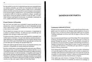 200
Nos dan también otra lección: la importancia que para una comunidad tienen
sus ministros ordenados, que reciben en el sacramento del Orden fuerza
especial del Espíritu, y así pueden predicar, fundar nuevas comunidades,
animar a losfielesa perseverar, presidir la oración, designar a otros ministros
en los diversos lugares. También ahora, con la ayuda interior del Espíritu y
el ministerio visible de ios diáconos, presbíteros y obispos -ayudados por
tantos laicos y laicas que aportan su esfuerzo en bien de todos-, la comu-
nidad cristiana, la parroquial y la diocesana, va creciendo y madurando en
su fe, y dando testimonio de su fe ante el mundo.
El amor fraterno y la Eucaristía
Hay otro factor que explica que sea posible la utopía pascual que se nos
presenta hoy: el que la comunidad tome en serio el testamento de Jesús
sobre el amor fraterno, "os doy un mandamiento nuevo, que os améis unos
a otros como yo os he amado".
Nos ha dejado esa consigna casi como un termómetro o comprobante de
si somos o no buenos cristianos: "la señal por la que conocerán que sois
discípulos míos será que os amáis unos a otros".
Si somos serviciales y fraternos, los que están fuera de la comunidad verán
creíble nuestro testimonio, y los que están dentro se sentirán animados a
seguir adelante en su vida de seguimiento de Cristo. No hay nada que anime
más a los de dentro que la fraternidad. No hay que nada que convenza más
a los de fuera que el ser testigos de una fraternidad viva.
Todos estos aspectos que las lecturas de hoy nos proponen parecen como
resumidos y fotografiados en nuestra celebración eucarística.
En ella es cuando mejor se experimenta que Dios está cerca y que el Resuci-
tado sigue presente y siendo nuestro Maestro y Alimento. En ella se ve a la
comunidad reunida, abierta a la Palabra, participando en la Mesa eucarística
que le da fuerza para su vida de testimonio, y cumplidora del encargo del
amor fraterno, que antes de participar de Cristo se da fraternalmente la paz.
También se ve el papel de los ministros ordenados, miembros de esa misma
comunidad, con el ministerio adicional de ayudar a los demás, de dirigir su
oración y su vida, como signos visibles de Cristo Buen Pastor.
DOMINGO 6 DE PASCUA
- I -
Continuamos celebrando la Pascua
Después de cinco semanas de Pascua, y cuando quedan dos para Pentecostés,
parece como si la oración de este domingo quisiera asegurarse de que no
decaiga el tono y el ritmo de la fiesta, porque pide a Dios que nos conceda
"continuar celebrando con fervor estos días de alegría en honor de Cristo
resucitado".
Siete semanas son un período que se puede hacerlargo. Pero es tan importante
la Pascua, el corazón de todo el año, que vale la pena que la vivamos en
plenitud. Siempre hay aspectos "nuevos": hoy, por ejemplo, el recuerdo de
los enfermos, a los que recordamos siempre en este domingo VI de Pascua.
También el recuerdo de la Virgen María, en mayo, la que fue maestra para
la celebración del Adviento y la Navidad, pero que también lo es para la
Pasión, la Pascua y Pentecostés.
En las lecturas de hoy destacan dos aspectos que nos ayudan a profundizar
en lo que debe significar la Pascua para nosotros: primero, su carácter uni-
versalista, sobre todo por el acontecimiento que se nos narra del concilio de
Jerusalén y la visión también "católica" y abierta de la Jerusalén del cielo,
y además la promesa que hace Jesús del don de su Espíritu.
Como quiera que entre nosotros el domingo VII de Pascua, el próximo,
se ha convertido en fiesta de la Ascensión, los textos de ese domingo se
 