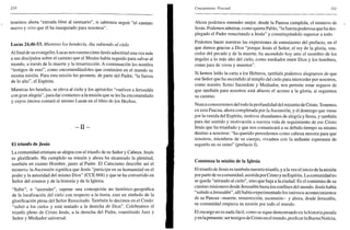 210
tenemos ahora "entrada libre al santuario", si sabemos seguir "el camino
nuevo y vivo que él ha inaugurado para nosotros".
Lucas 24,46-53. Mientras los bendecía, iba subiendo al cielo
Alfinalde su evangelio, Lucas nos cuenta cómo Jesús adoctrinó una vez más
a sus discípulos sobre el camino que el Mesías había seguido para salvar al
mundo, a través de la muerte y la resurrección. A continuación les nombra
"testigos de esto", como encomendándoles que continúen en el mundo su
misma misión. Para esta misión les promete, de parte del Padre, "la fuerza
de lo alto", el Espíritu.
Mientras les bendice, se eleva al cielo y los apóstoles "vuelven a Jerusalén
con gran alegría", para dar comienzo a la misión que se les ha encomendado
y cuyos inicios contará el mismo Lucas en el libro de los Hechos.
- I I -
El triunfo de Jesús
La comunidad cristiana se alegra con el triunfo de su Señor y Cabeza. Jesús
es glorificado. Ha cumplido su misión y ahora ha alcanzado la plenitud,
también en cuanto Hombre, junto al Padre. El Catecismo describe así el
misterio: la Ascensión significa que Jesús "participa en su humanidad en el
poder y la autoridad del mismo Dios" (CCE 668) y que se ha convertido en
Señor del cosmos y de la historia y de la Iglesia.
"Subir", o "ascender", supone una concepción no histórico-geográfica
de la localización del cielo con respecto a la tierra, sino un símbolo de la
glorificación plena del Señor Resucitado. También lo decimos en el Credo:
"subió a los cielos y está sentado a la derecha de Dios". Celebramos el
triunfo pleno de Cristo Jesús, a la derecha del Padre, constituido Juez y
Señor y Mediador universal.
Cincuentena Pascual 211
Ahora podemos entender mejor, desde la Pascua cumplida, el misterio de
Jesús. Podemos admirar, como quiere Pablo, "la fuerza poderosa que ha des-
plegado el Padre resucitando a Jesús" y constituyéndolo superior a todo.
Podemos hacer nuestras las expresiones de entusiasmo del prefacio, en el
que damos gracias a Dios "porque Jesús el Señor, el rey de la gloria, ven-
cedor del pecado y de la muerte, ha ascendido hoy ante el asombro de los
ángeles a lo más alto del cielo, como mediador entre Dios y los hombres,
como juez de vivos y muertos".
Si hemos leído la carta a los Hebreos, también podemos alegrarnos de que
ese Señor que ha ascendido al templo del cielo para interceder por nosotros,
como nuestro Sumo Sacerdote y Mediador, nos permite estar seguros de
que también para nosotros está abierto el acceso a la gloria, si seguimos
su camino.
Nunca conoceremos del todo laprofundidad del misterio de Cristo. Tenemos
en esta Pascua, ahora completada por la Ascensión, y el domingo que viene
por la venida del Espíritu, motivos abundantes de alegría y fiesta, y también
para dar sentido y motivación a nuestra vida de seguimiento de ese Cristo
Jesús que ha triunfado y que nos comunicará a su debido tiempo su mismo
destino a nosotros: "ha querido precedernos como cabeza nuestra para que
nosotros, miembros de su cuerpo, vivamos con la ardiente esperanza de
seguirlo en su reino" (prefacio I).
Comienza la misión de la Iglesia
El triunfo de Jesús es también nuestro triunfo, y a la vez el inicio de la misión
porparte de su comunidad, asistida por Cristo y su Espíritu. La comunidad no
se queda "mirando al cielo", sino que baja a la ciudad. Es el comienzo de su
camino misionero desde Jerusalén hasta los confines del mundo. Jesús había
"subido a Jerusalén", allí había experimentado los intensos acontecimientos
de su Pascua -muerte, resurrección, ascensión- y ahora, desde Jerusalén,
su comunidad empieza su misión por todo el mundo.
El encargo no es nada fácil, como se sigue demostrando en la historia pasada
y en lapresente: ser testigos de Cristo en el mundo, predicar la Buena Noticia,
 