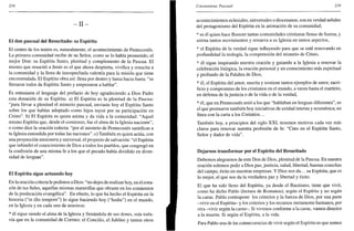 218
- I I -
El don pascual del Resucitado: su Espíritu
El centro de los textos es, naturalmente, el acontecimiento de Pentecostés.
La primera comunidad recibe de su Señor, como se lo había prometido, el
mejor Don: su Espíritu Santo, plenitud y complemento de la Pascua. El
mismo que resucitó a Jesús es el que ahora despierta, vivifica y resucita a
la comunidad y la llena de insospechada valentía para la misión que tiene
encomendada. El Espíritu obra así: llena por dentro y lanza hacia fuera: "se
llenaron todos de Espíritu Santo y empezaron a hablar".
Es entusiasta el lenguaje del prefacio de hoy agradeciendo a Dios Padre
esta donación de su Espíritu, a) El Espíritu es la plenitud de la Pascua:
"para llevar a plenitud el misterio pascual, enviaste hoy el Espíritu Santo
sobre los que habías adoptado como hijos tuyos por su participación en
Cristo", b) El Espíritu es quien anima y da vida a la comunidad: "Aquel
mismo Espíritu que, desde el comienzo, fue el alma de la Iglesia naciente",
o como dice la oración colecta: "por el misterio de Pentecostés santificas a
tu Iglesia extendida por todas las naciones", c) También es quien actúa, con
una proyección misionera y universal, el proyecto de salvación: "el Espíritu
que infundió el conocimiento de Dios a todos los pueblos, que congregó en
la confesión de una misma fe a los que el pecado había dividido en diver-
sidad de lenguas".
El Espíritu sigue actuando hoy
En la oración colecta le pedimos a Dios: "no dejes de realizar hoy, en el cora-
zón de tus fieles, aquellas mismas maravillas que obraste en los comienzos
de la predicación evangélica". En efecto, lo que ha hecho el Espíritu en la
historia ("in illo tempore") lo sigue haciendo hoy ("hodie") en el mundo,
en la Iglesia y en cada uno de nosotros:
* él sigue siendo el alma de la Iglesia y llenándola de sus dones, más toda-
vía que en la comunidad de Corinto: el Concilio, el Jubileo y tantos otros
Cincuentena Pascual 219
acontecimientos eclesiales, universales o diocesanos, son en verdad señales
del protagonismo del Espíritu en la animación de su comunidad;
* es él quien hace florecer tantas comunidades cristianas llenas de fuerza, y
anima tantos movimientos y renueva a su Iglesia en tantos aspectos,
* el Espíritu de la verdad sigue influyendo para que se esté renovando en
profundidad la teología, la comprensión del misterio de Cristo,
* él sigue inspirando nuestra oración y guiando a la Iglesia a renovar la
celebración litúrgica, la oración personal y un conocimiento más espiritual
y profundo de la Palabra de Dios,
* él, el Espíritu del amor, suscita y sostiene tantos ejemplos de amor, sacri-
ficio y compromiso de los cristianos en el mundo, a veces hasta el martirio,
en defensa de la justicia o de la vida o de la verdad,
* él, que en Pentecostés unió a los que "hablaban en lenguas diferentes", es
el que promueve también hoy iniciativas de unidad interna y ecuménica, en
línea con la carta a los Corintios...
También hoy, a principios del siglo XXI, tenemos motivos cada vez más
claros para renovar nuestra profesión de fe: "Creo en el Espíritu Santo,
Señor y dador de vida".
Dejarnos transformar por el Espíritu del Resucitado
Debemos alegrarnos de este Don de Dios, plenitud de la Pascua. En nuestra
oración solemos pedir a Dios paz, justicia, salud, libertad, buenas cosechas
del campo, éxito en nuestras empresas. Y Dios nos da... su Espíritu, que es
lo mejor, el que nos da la verdadera paz y libertad y éxito.
El que ha sido lleno del Espíritu, ya desde el Bautismo, tiene que vivir,
como ha dicho Pablo (lectura de Romanos), según el Espíritu y no según
la carne. Pablo contrapone los criterios y la fuerza de Dios, por una parte
-vivir en el Espíritu- y los criterios y los recursos meramente humanos, por
otra -vivir según la carne-. Si vivimos conforme a la carne, vamos directos
a la muerte. Si según el Espíritu, a la vida.
Para Pablo una de las consecuencias de vivir según el Espíritu es que somos
 