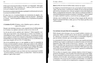 232
el día en que se la conocerá como la "favorita" y la "desposada". Dios sigue
siendo Esposo fiel: "Dios te prefiere a ti... como un joven se casa con su
novia así se desposa el que te construyó".
Esta lectura nos prepara para entender en perspectiva de historia de salvación
la escena de las bodas de Cana.
El salmo hace eco a la primera lectura con sentimientos de alegría y ala-
banza: "contad las maravillas del Señor a todas las naciones", "proclamad
su victoria... decid a los pueblos: el Señor es rey y él gobierna a los pueblos
rectamente".
1 Corintios 12, 4-11. El mismo y único Espíritu reparte a cada uno,
como a él le parece
Durante siete domingos leeremos como segunda lectura la última parte de
la 1 Corintios: los capítulos anteriores se leen en los ciclos A y B.
Los de este año son los capítulos más "prácticos": Pablo responde a con-
sultas que le han hecho o da consignas por su cuenta a los Corintios. La
comunidad de Corinto, ciudad muy viva de Grecia, con problemas sociales
(ricos y pobres) y morales (la corrupción y el desenfreno reinantes), la había
fundado Pablo en su larga estancia de los años 51-52. Les escribió esta carta
pocos años después, tal vez el 56 o 57, desde Éfeso.
Uno de los problemas que se ve que agitaban un tanto la comunidad de
Corinto era la diversidad de carismas y dones que se daban en ella: sabiduría
e inteligencia, don de milagros y de profecías, don de lenguas y de interpre-
tación. Toda la carta refleja una cierta ironía por parte de Pablo. Él es judío,
mientras que los corintios son griegos, sabios, entendidos en todo.
Para Pablo lo principal es que esos dones tan ricos no destruyan la unidad:
"un mismo Espíritu, un mismo Señor, un mismo Dios". Todos los carismas
deben ser "para el bien común".
El tiempo ordinario 233
Juan 2,1-11. En Cana de Galilea Jesús comenzó sus signos
La milagrosa conversión del agua en vino, en las bodas de Cana, es el primer
"signo" que hace Jesús, a instancias de su Madre. Es una escena que podría
tener diversas interpretaciones, como por ejemplo la intercesión materna de
María y la dignidad del matrimonio. Aquí, todavía en ambiente navideño, la
intención fundamental no puede serotra que la "cristológica": "Jesús comenzó
sus signos, manifestó su gloria y creció la fe de sus discípulos en él".
Además, está el símbolo del vino bueno al final: después del AT, ahora ha
llegado la plenitud del Nuevo, Jesús, que es el Vino bueno que Dios envía
a la humanidad.
- I I -
Los carismas son para bien de la comunidad
Pablo, durante varios domingos, nos va a ir dando también a nosotros con-
signas muy válidas y actuales para la vida de nuestras comunidades: para
las diócesis y las parroquias, y también para la comunidades religiosas y
para las familias cristianas, que son una Iglesia en pequeño.
La comunidad de Corinto era muy rica en valores, pero también presentaba
problemas que en parte se explican por su carácter de recién convertidos del
paganismo. Hoy, Pablo afronta el tema de los "carismas", o sea, aquellos
dones y cualidades que una persona ha recibido del Espíritu, no para bene-
ficio propio, sino para edificación de la comunidad. Pablo quiere que todos
miren al bien de la comunidad, no al suyo propio,-y aporten su contribución
a la marcha ordenada del conjunto.
Tal vez ahora no tengamos tantos carismas relativos al don de lenguas o
profecías o de milagros, como él nombra. Pero la lección sigue siendo válida.
En una comunidad cristiana hay diversos servicios y ministerios, que deben
realizarse a favor de todos: unos pertenecen al campo de la autoridad, guía
y animación, otros al servicio de la caridad y la fraternidad, o al cuidado de
lo económico, o al ámbito de la evangelización y catequesis, o a la pastoral
 