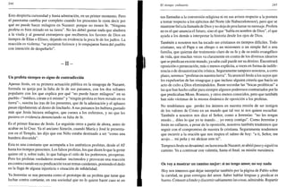 244
Esto despierta curiosidad y hasta admiración, en un primer momento. Pero
el panorama cambia por completo cuando los presentes le oyen decir por
qué no puede hacer milagros en Nazaret: porque no tienen fe. "Ninguna
profeta es bien mirado en su tierra". No les debió gustar nada que aludiera
a la viuda y al general extranjeros que recibieron los favores de Dios en
tiempos de Elias o Eliseo, dejando en evidencia la poca fe de los judíos. La
reacción es violenta: "se pusieron furiosos y lo empujaron fuera del pueblo
con intención de despeñarlo".
- I I -
Un profeta siempre es signo de contradicción
Apenas Jesús, en su primera actuación pública en la sinagoga de Nazaret,
formula su queja por la falta de fe de sus paisanos, con los dos refranes
populares con los que explica por qué "no puede hacer milagros" en su
pueblo -"médico, cúrate a ti mismo" y "ningún profeta es bien mirado en su
tierra"-, suscita las iras de los presentes, que de la admiración y el aplauso
pasan rápidamente al deseo de lincharlo. A sus paisanos les hubiera gustado
más que Jesús hiciera milagros, que curara a los enfermos, y no que les
pusiera en evidencia denunciando su falta de fe.
Es el primer fracaso de Jesús. Le seguirán otros a partir de ahora, antes de
acabar en la Cruz. Ya el anciano Simeón, cuando María y José le presenta-
ron en el Templo, les dijo que ese Niño estaba destinado a ser "como una
bandera discutida".
Esta es una constante que acompaña a los auténticos profetas, desde el AT
hasta los tiempos presentes. Los falsos profetas, los que dicen lo que la gente
quiere oír y, sobre todo, lo que halaga el oído de los poderosos, prosperan.
Pero los profetas verdaderos resultan incómodos y provocan una reacción
en contra cuando en su predicación tocan temas candentes, poniendo el dedo
en la llaga de alguna injusticia o situación de infidelidad.
Ya Jeremías se nos presenta como el prototipo de un profeta que tiene que
luchar contra corriente, en una sociedad que no le quiere hacer caso ni en
El tiempo ordinario 245
sus llamadas a la conversión religiosa ni en sus avisos respecto a la postura
a tomar respecto a los ejércitos del Norte (de Nabucodonosor), pero que se
mantienefiela la llamada de Dios y no deja de proclamar su mensaje. Profeta
no es el que anuncia el futuro, sino el que "habla en nombre de Dios", el que
ayuda a los demás a interpretar la historia desde los ojos de Dios.
También a nosotros nos ha tocado ser cristianos en tiempos difíciles. Todo
cristiano, sea el Papa o un obispo o un misionero o un simple fiel o una
familia, que quieran dar testimonio claro de su fe y de su estilo evangélico
de vida, que muchas veces va claramente en contra de los diversos idearios
que se predican en este mundo, ya sabe cuál puede ser su destino. Encontrará
oposición o persecución, más o menos explícita, a veces en forma de indife-
rencia o de desautorización irónica. Seguramente tampoco nosotros, a corto
plazo, seremos "profetas en nuestra tierra". Ya anunció Jesús a los suyos que
les expulsarían de las sinagogas y que incluso alguien creería que hacía un
acto de culto a Dios eliminándolos. Baste recordar las "bocas proféticas" a
las que han hecho callar para siempre algunos poderosos contrariados por lo
que predicaban Mons. Romero, y otros menos conocidos, pero que también
han sido víctimas de la misma dinámica de oposición a los profetas.
No tendríamos que perder los ánimos en nuestra misión de ser testigos
de los valores de Cristo en un mundo que tal vez ni nos quiere escuchar.
También a nosotros nos dice el Señor, como a Jeremías: "no les tengas
miedo... diles lo que yo te mando... yo estoy contigo". Como Jeremías y
Jesús no callaron, a pesar de la oposición, nosotros también tendremos que
seguir con el compromiso de nuestra fe cristiana. Seguramente tendremos
que recurrir a la oración que nos inspira el salmo de hoy: "a ti, Señor, me
acojo... mi peña y mi alcázar eres tú".
Tampoco Jesús se desanimó: en la escenade Nazaret, se abrió paso y siguió su
camino. Va a continuar con valentía, hasta el final, su misión mesiánica.
Os voy a mostrar un camino mejor: si no tengo amor, no soy nada
Hoy nos tenemos que dejar interpelar también por la página de Pablo sobre
la caridad, su gran consigna del amor. Saber hablar lenguas y predicar es
bueno. Conocer a fondo y discernir sabiamente las cosas, admirable. Repartir
 