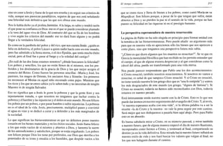 256
sino en creer a Jesús y fiarse de lo que nos enseña y en seguir sus criterios de
vida, aunque nos parezcan paradójicos, seguros de que nos está señalando
una felicidad más definitiva que las que nos ofrece este mundo.
Nos lo había dicho ya el profeta Jeremías. A la larga, es sabio y tendrá razón
el que pone su confianza en Dios: ese es el que se puede considerar plantado
a la vera del agua viva de Dios. Al contrario del que se fía de los hombres
y vive según los criterios del mundo: ese no dará fruto alguno y no podrá
llegar a la verdadera felicidad.
Es como en la parábola del pobre y del rico, que nos cuenta Jesús: ¿quién es
feliz en definitiva, el pobre Lázaro a quien nadie hacía caso en este mundo,
pero fue admitido a la fiesta eterna, o el rico Epulón, que tenía mucho éxito
social, pero al final fue a parar al fuego y a la soledad del castigo?
¿En cuál de las dos listas estamos nosotros? ¿dónde buscamos la felicidad?
Los pobres y sencillos, los que no están llenos de sí mismos, son los pre-
feridos y los destinatarios de la gracia de Dios y los que mejor acogen el
anuncio del Reino. Como fueron las personas sencillas -María y José, los
pastores, los magos de Oriente, los ancianos Ana y Simeón- los primeros
en reconocer al Mesías en aquel niño recostado entre pajas. Mientras que
los ricos y los que se creen sabios ya lo saben todo y no necesitan de ningún
Maestro ni de ningún Salvador.
Eso no significa que a Jesús le guste la pobreza y que la gente llore y sea
injustamente tratada, o que nosotros no tengamos que luchar contra la
pobreza y el hambre y las injusticias y el dolor en este mundo. No son felices
los pobres por ser pobres, o por pasar hambre o sufrir injusticias. La pobreza
no es el ideal de la vida. Jesús, precisamente, multiplicó panes y convirtió
el agua en vino y se dedicó a curar y a defender a los más marginados de
la sociedad.
Lo que significan las bienaventuranzas es que no debemos poner nuestro
corazón en los bienes materiales y en los éxitos sociales. Jesús llama felices
a los que están vacíos de sí mismos y abiertos a Dios, y lamenta la suerte
de los autosuficientes y satisfechos, porque se están engañando. Los pobres
son felices porque Dios los tiene por preferidos, ese Dios que derriba a los
potentados de su trono y ensalza a los humildes, que despide vacíos a los
El tiempo ordinario 257
que se creen ricos y llena de bienes a los pobres, como cantó María en su
Magníficat. Son felices porque, a pesar de lo que tengan que sufrir, están
abiertos a Dios y no pierden la paz ni el sentido de la vida, porque no han
puesto su felicidad en las riquezas ni en el prestigio humano.
La perspectiva esperanzadora de nuestra resurrección
La página de Pablo no ha sido elegida en principio para formar unidad con
la temática de las bienaventuranzas. Pero puede añadir un argumento más
para que en nuestra vida no apreciemos sólo los bienes que nos apetecen a
corto plazo, sino que tengamos una perspectiva futura más sabia.
"¿Cómo es que dicen algunos que los muertos no resucitan?". Se ve que en
Grecia la mentalidad filosófica que han recibido no les permite entender que
el cuerpo, al que de alguna manera desprecian y al que consideran como la
cárcel del alma, pueda ser transformado para una vida eterna.
Nos puede parecer sorprendente que Pablo una los dos acontecimientos:
si Cristo resucitó, también nosotros resucitaremos. Si nosotros no vamos a
resucitar, es señal de que tampoco Cristo resucitó. Y si Cristo no resucitó,
no tiene sentido nuestra fe (en griego dice que es "una fe estúpida") y somos
los más desgraciados de este mundo (en griego, "dignos de lástima"). Si
Cristo no resucitó, todavía no hemos sido reconciliados con Dios, todavía
estamos en nuestro pecado.
Está íntimamente unida nuestra suerte con la de Cristo. Esto es lo que nos
puede dar ánimos en nuestro seguimiento del evangelio de Cristo. Y, al revés,
"si nuestra esperanza acaba con esta vida", si la última palabra va a ser la
muerte -la de Cristo y la nuestra- no vale la pena seguir por este camino.
Será mejor que nos dediquemos a pasarla bien aquí abajo. Pero para Pablo
esto es un absurdo.
Es buena sabiduría mirar a Cristo, en su misterio pascual, y mirar también
a nuestro futuro, que de alguna manera empezó el día de nuestro Bautismo,
incorporados como fuimos a Cristo, y terminará al final, compartiendo su
destino ya en la vida definitiva. Esta mirada hacia nuestro futuro influirá en
nuestro estilo de vida y nos hará buscar los valores que valgan al final, no
los que nos halaguen durante el camino.
 