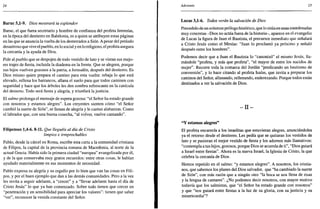 24
Baruc 5,1-9. Dios mostrará tu esplendor
Baruc, el que fuera secretario y hombre de confianza del profeta Jeremías,
en la época del destierro en Babilonia, es a quien se atribuyen estas páginas
en las que se anuncia la vuelta de los desterrados a Sión. A pesar del período
desastroso que vive el pueblo, en lo social y en lo religioso, el profeta asegura
la cercanía y la ayuda de Dios.
Pide al pueblo que se despojen de todo vestido de luto y se vistan sus mejo-
res trajes de fiesta, incluida la diadema en la frente. Que se alegren, porque
sus hijos vuelven gozosos a la patria, a Jerusalén, después del destierro. Es
Dios mismo quien prepara el camino para esta vuelta: rebaja lo que está
elevado, rellena los barrancos, allana el suelo para que todos caminen con
seguridad y hace que los árboles les den sombra refrescante en la canícula
del desierto. Todo será fiesta y alegría, y triunfará la justicia.
El salmo prolonga el mensaje de espera gozosa: "el Señor ha estado grande
con nosotros y estamos alegres". Los creyentes sienten cómo "el Señor
cambió la suerte de Sión", se llenan de alegría y le cantan alabanzas. Como
el labrador que, con una buena cosecha, "al volver, vuelve cantando".
Filipenses 1,4-6. 8-11. Que lleguéis al día de Cristo
limpios e irreprochables
Pablo, desde la cárcel en Roma, escribe esta carta a la comunidad cristiana
de Filipos, la capital de la provincia romana de Macedonia, al norte de la
actual Grecia. Había sido la primera ciudad "europea" evangelizada por él,
y de la que conservaba muy gratos recuerdos: entre otras cosas, le habían
ayudado materialmente en sus momentos de necesidad.
Pablo expresa su alegría y su orgullo por lo bien que van las cosas en Fili-
pos, y por el buen ejemplo que dan a las demás comunidades. Pero a la vez
les invita a seguir adelante, a "crecer" y a "llevar adelante hasta el día de
Cristo Jesús" lo que ya han comenzado. Sobre todo tienen que crecer en
"penetración y en sensibilidad para apreciar los valores": tienen que saber
"ver", reconocer la venida constante del Señor.
Adviento 25
Lucas 3,1-6. Todos verán la salvación de Dios
Precedido de un solemne prólogo histórico, que lo sitúa en unas coordenadas
muy concretas -Dios no actúa fuera de la historia-, aparece en el evangelio
de Lucas la figura de Juan el Bautista, el precursor inmediato que señalará
a Cristo Jesús como el Mesías: "Juan lo proclamó ya próximo y señaló
después entre los hombres".
Podemos decir que a Juan el Bautista lo "canonizó" el mismo Jesús, lla-
mándole "profeta, y más que profeta", "el mayor de entre los nacidos de
mujer". Recorre toda la comarca del Jordán "predicando un bautismo de
conversión", y lo hace citando al profeta Isaías, que invita a preparar los
caminos del Señor, allanando, rellenando, enderezando. Porque todos están
destinados a ver la salvación de Dios.
- I I -
"Y estamos alegres"
El profeta encarecía a los israelitas que estuvieran alegres, anunciándoles
ya el retorno desde el destierro. Les pedía que se quitaran los vestidos de
luto y se pusieran el mejor vestido de fiesta y los adornos más llamativos:
"contempla a tus hijos, gozosos, porque Dios se acuerda de ti", "Dios guiará
a Israel entre fiestas". Ahora es la nueva Israel, la Iglesia de Cristo, la que
celebra la cercanía de Dios.
Hemos repetido en el salmo: "y estamos alegres". A nosotros, los cristia-
nos, que sabemos los planes del Dios salvador, que "ha cambiado la suerte
de Sión", con más razón que a ningún otro "la boca se nos llena de risas
y la lengua de cantares". ¿No podemos decir nosotros, con mayor motivo
todavía que los salmistas, que "el Señor ha estado grande con nosotros"
y que "nos guiará entre fiestas a la luz de su gloria, con su justicia y su
misericordia"?
 