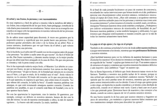 268
- I I -
El árbol y sus frutos, la persona y sus razonamientos
Es muy expresiva y fácil de aplicar a nuestra vida la metáfora del árbol y
sus frutos, una comparación de las que Jesús, buen pedagogo, tomaba de la
vida diaria para transmitir sus enseñanzas. Varias veces en su evangelio nos
enseña a no seguir sólo las apariencias en nuestra valoración de las personas
y de los acontecimientos.
Es de sabios tener capacidad para discernir. A veces nos guiamos por la
impresión exterior y superficial que nos puede hacer una persona. Como
podemos quedar prendados del color o de la forma de un árbol. Pero si
somos sensatos, tendríamos que ver qué frutos da el árbol y qué valores
profundos tiene una persona.
Nos lo ha dicho ya el sabio del AT cuando nos invita a esperar antes dejuzgar
a las personas: "no alabes a nadie antes de que razone". Es fácil el brillo de
un día. Dar frutos sazonados, y durante mucho tiempo, es la mejor prueba
de que un árbol está bien arraigado en la casa de Dios. De que una persona
es sensata y vale la pena contar con ella.
Nos lo ha expresado todavía mejor Jesús, el Maestro. Los árboles se cono-
cen por sus frutos, no por su hermosura exterior. Las zarzas no dan higos.
Así las personas: "el que es bueno, de la bondad que atesora en su corazón
saca el bien, y el que es malo, de la maldad saca el mal". Jesús valora lo
interior, no lo exterior. El fondo del corazón: no lo que una persona dice,
ni lo que aparenta, ni siquiera lo que hace, sino cómo tiene el corazón. "Lo
que rebosa del corazón, lo habla la boca". Cuando nuestras palabras son
amargas, es que está rezumando amargura nuestro corazón. Cuando las
palabras son amables, es que el corazón está lleno de bondad y eso es lo
que aparece hacia fuera.
No son las apariencias lo importante, sino lo interior. Si queremos, por
ejemplo, corregir un defecto en nosotros mismos, hemos de dar con la
raíz del mismo: la raíz de nuestras enemistades u odios, la raíz de nuestro
egoísmo... Lo bueno sale del corazón. Lo malo, también.
El tiempo ordinario 269
Si al final de cada jornada hiciéramos un poco de examen de conciencia,
recordando las varias intervenciones que hemos tenido en el día, podríamos
ejercitar este discernimiento sobre nosotros mismos, mirándonos sincera-
mente al espejo de Cristo Jesús. ¿Han sido sensatas y acogedoras nuestras
palabras, nuestras actitudes para con las personas y nuestras reacciones ante
los acontecimientos? ¿cómo tenemos el corazón: es estéril, malo, envidioso,
mezquino? Entonces nuestras obras serán estériles y malignas. ¿Trabajamos
por cultivar sentimientos internos de misericordia, de humildad, de paz?
Entonces nuestras palabras y serán también benignas y edificantes. Lo que
tenemos que chequear continuamente es nuestro corazón, que es la raíz de
todas las nuestras actuaciones hacia fuera.
La paja en el ojo ajeno y la viga en el propio
También es de continua actualidad el aviso de Jesús sobre nuestra tendencia
ajuzgar estrictamente a los demás, mientras que nos perdonamos fácilmente
a nosotros mismos.
¡Qué facilidad tenemos para ver los defectos de nuestros hermanos y para
disimular los nuestros! A los demás les miramos con lupa. Nos damos cuenta
en seguida de las "motas" o pajitas que tienen en el ojo. Y no somos capaces
de mirarnos al espejo y constatar que nosotros tenemos los mismos defectos
y aún mayores: unas auténticas "vigas" en nuestro ojo.
Eso se llama hipocresía, el defecto que Jesús denuncia tantas veces en los
fariseos. También a nosotros nos podría tachar de lo mismo, porque es
una actitud que adoptamos con facilidad: cuidamos nuestra "fachada", la
opinión que los otros puedan tener de nosotros, mientras que por nuestra
parte somos inmisericordes con los demás. Como el ciego que quiere guiar
a otro ciego, un hipócrita se puede considerar a sí mismo como dechado de
perfección, cuando en el interior está vacío. Caerá y hará caer en el pozo
a los que pretende guiar. Queremos hacer de maestros y dar consejos a los
demás, cuando no somos capaces de ver el camino nosotros mismos.
Es una buena ocasión la de hoy para que seamos sinceros y hagamos un
poco de autocrítica: ¿no tendemos a ignorar nuestros fallos mientras que
nos mantenemos siempre alerta para descubrir los ajenos?
 