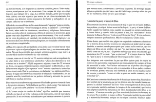 302
La mies es mucha. Los dispuestos a colaborar con Dios, pocos. Todos debe-
ríamos preocuparnos por las vocaciones. Los campos de trigo necesitan
braceros que trabajen en la siega. Los árboles frutales, gente que recoja la
fruta. Ahora, con más urgencia que nunca, en un clima secularizado, los
cristianos nos debemos sentir pregoneros del Señor y trabajadores en su
campo, cada uno en su ambiente.
b) Jesús les recomendó que no llevaran demasiado "equipaje" para su misión,
porque les estorbaría: "no llevéis talega ni alforja ni sandalias". Los testigos
de Jesús, sobre todo los misioneros, sacerdotes y religiosos, deberíamos
llevar una vida sobria y mantenernos libres de intereses y posesiones, para
poder estar más disponibles para la tarea fundamental. Este es el sentido
de los votos de pobreza, de castidad y de obediencia de los religiosos. Los
misioneros de Cristo deben sentirse peregrinos, no instalados cómodamente
en posiciones conquistadas.
c) Hay otro aspecto del que también avisa Jesús: sus enviados han de estar
dispuestos a que en algunos lugares les reciban bien, y en otros sean recha-
zados. No nos ha prometido que siempre seremos acogidos y que nos va a
resultar fácil nuestro testimonio de vida cristiana.
A veces, como en el caso de los 72, nuestro trabajo se verá acompañado de
un claro éxito y nos sentiremos satisfechos: "¡hasta los demonios se nos
someten en tu nombre!". Ojalá tengamos a alguien, como los 72 tuvieron
en Jesús, con quien compartir nuestros interrogantes y dificultades, y tam-
bién nuestras alegrías. Que sepamos "rezar" nuestra experiencia, tanto si es
buena como mala. Que la convirtamos en alabanza y en súplica ante Dios,
porque él sigue moviendo los corazones de muchos e iluminando a los de
corazón sencillo, triunfando de los poderes del mal y abriendo las puertas
del Reino a muchas personas.
Pero otras veces tendremos seguramente dificultades que nos vienen de fuera
o de nosotros mismos. Pablo habla de que lleva en el cuerpo "las marcas de
Jesús", y que sólo sabe gloriarse "en la cruz de Jesucristo".
d) Ir "como ovejas en medio de lobos" significa también que nuestros
métodos no han de ser ni de violencia ni de imposición, sino de suavidad y
persuasión. Si nos rechazan, no tendríamos que intentar tomarnos lajusticia
El tiempo ordinario 303
por nuestra mano, condenando a derecha e izquierda. El domingo pasado
algunos apóstoles querían hacer caer del cielo fuego y castigo sobre los que
no les recibieron. Jesús les tuvo que corregir.
Anunciar la paz y el amor de Dios
Un contenido insistente de las lecturas de hoy es que los enviados de Dios,
sus profetas y testigos, deben anunciar la alegría, la paz y el amor de Dios.
Tanto cuando les reciben como cuando no, cuando se sienten satisfechos
y tienen éxitos, y cuando todo les parece ir mal, los "misioneros" deben
anunciar la Buena Noticia: "está cerca el Reino de Dios". Si nos rechazan,
tampoco tenemos que hundirnos. Más le rechazaron a Cristo Jesús.
Como Isaías, que escribió esta página en un período realmente calamitoso
de la historia de su pueblo, nosotros nos alegramos de poder decir a todos,
también a nuestro mundo preocupado por tantas malas noticias, que los
planes de Dios son de perdón y de paz: "yo haré derivar hacia ella (Jeru-
salén) como un río, la paz". El primer mensaje que Jesús encomendó que
anunciaran los 72 era este: "¡paz a esta casa!". Y el mejor deseo de Pablo
es: "que la paz y la misericordia de Dios vengan sobre todos".
Las imágenes son expresivas: la paz que Dios quiere para los suyos es
como un río que inunda (supongamos que mansamente) los campos y llena
de serenidad a todos. Pero hemos encontrado en el profeta otra imagen
entrañable: el amor de Dios no sólo es comparable al de un padre, en clave
de autoridad, poder y eficacia, sino también al amor de una madre, hecho
de ternura y cercanía: "como un niño a quien su madre consuela, así os
consolaré yo".
El Catecismo comenta esta afirmación de Isaías que leemos hoy, haciéndose
eco también de la tendencia que en los últimos años ha tomado fuerza res-
pecto a la calidad "maternal" de Dios: "Esta ternura paternal de Dios puede
ser expresada también mediante la imagen de la maternidad, que indica
más expresivamente la inmanencia de Dios, la intimidad entre Dios y su
criatura... Conviene recordar que Dios trasciende la distinción humana de
los sexos. No es hombre ni mujer, es Dios. Trasciende también la paternidad
y la maternidad humanas, aunque sea su origen y medida. Nadie es padre
 