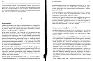 312
chando sus palabras. Marta se queja y Jesús le responde -seguro que con
una sonrisa- advirtiéndole que no vale la pena que se preocupe tanto, y que
María está actuando bien. Las dos cosas son buenas: atender materialmente
al visitante y dedicarle atención y escucharle. Jesús aprovecha la ocasión
para decir que esta escucha es más importante.
- I I -
La hospitalidad
Abrahán que acoge a los tres viajeros y las dos hermanas que acogen a Jesús:
las lecturas de hoy nos quieren transmitir una consigna muy sencilla, muy
de cada día, pero de valor exquisito para nuestra vida humana y cristiana.
¿Tenemos un espíritu acogedor, hospitalario?
En un mundo tan inhóspito y que facilita tan poco la comunicación entre
las personas, se nos invita a tener un corazón acogedor para con los demás,
tanto si son conocidos como si no lo son: a los ancianos, a los enfermos,
a los inmigrantes, a los turistas, a los que no nos caen particularmente
simpáticos, a los familiares en necesidad. No se nos pedirá que cada vez
les ofrezcamos ternero asado ni cuajada ni leche, como Abrahán, ni que
revolvamos toda la despensa como Marta. Lo que se nos pide es saber salir
de nosotros mismos, echar una mano para ayudar, hacer sitio a los demás
en nuestra vida, interesarnos por ellos.
Es interesante la lista de actuaciones que enumera el salmo, que podrían
también concretar qué significa el acoger a los demás en nuestra vida: prac-
ticar la justicia, no calumniar ni difamar, no hacer mal a nadie, no practi-
car la usura. A veces la hospitalidad se traduce también en formulaciones
negativas: evitar estas actitudes -que, por desgracia, son muy actuales- es
también tener corazón acogedor.
Se trata, además, de una hospitalidad desde la fe, y con recompensa de Dios:
Abrahán de alguna manera "ve" a Dios mismo en los huéspedes, sean estos
El tiempo ordinario 313
hombres o ángeles, y recibe nada menos que la promesa de que por fin va a
tener un hijo. Abrahán, el hombre de la fe en Dios, aparece también aquí -y
en otras escenas de su vida- como el hombre de corazón bueno y acogedor
para con los demás.
A María y Marta les vienen también toda clase de bendiciones al hospedar
en su casa al Mesías: dentro de poco hará Jesús para con ellas un gesto
milagroso, la resurrección de su hermano Lázaro.
Dios nos visita de modo misterioso a lo largo de nuestra vida. Ver en los
demás a Dios, o a Cristo, es una clave cristiana de indudable valor. El encuen-
tro con el hermano es un encuentro con Dios. Es como una "teofanía": "el
Señor se le apareció...". Tal vez llevaremos una sorpresa cuando el Juez,
Cristo Jesús, nos diga al final: "a mí me lo hicisteis".
Escuchar con atención a Jesús que nos habla
Pero Lucas, al narrarnos la escena, además de esta lección de hospitalidad,
que ya es muy interesante, pretende algo más. Es más bien a María, la que
se sienta a sus pies a escucharle, a la que alaba Jesús, porque ha elegido
"la mejor parte".
Ciertamente tiene mérito la actitud de Marta, que quiere atender con toda
clase de detalles a su huésped. Parece como si tuviera razón al quejarse de
que su hermana no le ayuda. Jesús no desautoriza a Marta: ¿cómo puede
hacerlo el que dirá de sí mismo que "ha venido, no a ser servido, sino a
servir"? Pero Lucas subraya que hay otra actitud fundamental en el cristiano
-él escribe para la generación siguiente, que ya no tendrá ocasión de hospedar
físicamente a Jesús- y esta actitud es la de la escucha de la Palabra.
No hay que oponer a estas dos hermanas como símbolos de la "acción" y de
la "contemplación", o de la "vida activa" y la "vida contemplativa". Entre
otras cosas, porque es impensable que Cristo "desautorice" la acción: el
domingo pasado era bien "activa" la postura alabada en el buen samaritano.
Jesús, a veces, recomienda la acción, y otras la oración, y hoy la escucha
de la Palabra.
Lo que se quiere resaltar aquí -y es una lección para todos nosotros- es la
 