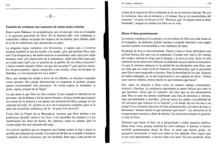 378
- I I -
También los cristianos nos cansamos de tantas malas noticias
Tenía razón Habacuc al escandalizarse por el mal que veía en el mundo
y la aparente pasividad de Dios. En la historia sólo veía violencias y
catástrofes: habían escapado del imperio de los asidos, pero habían caído
en el de los babilonios, que amenazaba ser peor.
La pregunta sigue oyéndose con frecuencia, y seguro que a nosotros
mismos también se nos ha venido a la mente: ¿por qué permite Dios todo
esto? Las desgracias y las malas noticias se acumulan, unas veces por culpa
humana, otras, por imprevistos de la naturaleza. ¿Qué hace Dios para que
no exista tanto mal? ¿no se acuerda de su pueblo, de sus fieles creyentes?
¿"hasta cuándo clamaré, Señor, sin que me escuches"? ¿por qué los malos,
los despreocupados, siguen campando a sus anchas, como en tiempos de
Hababuc, y a los inocentes les toca sufrir?
Dios, que siempre ha estado a favor de los débiles, se muestra a menudo
como ausente. Nos puede desconcertar su respuesta al profeta, porque
parece recomendarle sólo paciencia: "la visión espera su momento: si
tarda, espera, porque ha de llegar".
Lo que pasa es que Dios no dice cuándo. Como respeta la libertad de las
personas -de las buenas y de las menos buenas- el justo tendrá que respetar
los ritmos de la historia y los planes de salvación de Dios, aunque no los
entienda del todo. Al profeta no se le da la respuesta completa, pero se le
pide una actitud de confianza y de fe: "el justo vive de la fe".
Como dice la Virgen en su Magníficat, creemos que Dios derriba a los
poderosos, despide vacíos a los ricos, a los humildes los enaltece y a los
hambrientos los llena de bienes. No sabemos cómo ni cuándo, pero la
cizaña algún día será separada del trigo.
Lo cual no significa que no tengamos que luchar contra el mal y hacer lo
posible por mejorar este mundo. La respuesta de hoy no se puede considerar
completa: en otras ocasiones, por los profetas, Dios urge a una acción en
El tiempo ordinario 379
contra de la injusticia. Pero confiando en él, no en nuestras fuerzas. No con
la violencia, sino con el esfuerzo y el trabajo. Esa es la característica del
creyente: "el justo vivirá por su fe". Mientras que "el injusto tiene el alma
hinchada", porque no cuenta con Dios en su vida.
Hacer el bien gratuitamente
La misma confianza en los planes y en los ritmos de Dios nos pide Jesús en
el evangelio: no debemos pedirle cuentas o exigirle derechos, sino seguir
nuestro camino con humildad y con confianza de hijos.
El pasaje de hoy es desconcertante. Parece como si Jesús defendiera una
actitud tiránica del amo con su empleado. Cuando este vuelve del trabajo
del campo, todavía le exige que le prepare y le sirva la cena. Jesús no está
hablando de las relaciones laborales ni alabando al que explota al trabajador.
Lo que le interesa subrayar es la actitud de sus discípulos ante Dios, que
no tiene que ser como la de los fariseos, autosuficientes, que se presentan
ante Dios como exigiendo el premio. Sino la humildad de los que, después
de haber trabajado, no se dan importancia y son capaces de decir: "somos
unos siervos inútiles, hemos hecho lo que teníamos que hacer".
Eso, tanto en relación a Dios como en nuestro trabajo comunitario,
eclesial o familiar. La tendencia espontánea es pasar factura por todo lo
que hacemos. Jesús, por el contrario, nos dice que no nos presentemos
ante Dios ni ante los demás exhibiendo una lista de derechos y méritos,
sino con humildad y sencillez. ¿Llevan acaso los padres contabilidad de
los servicios que realizan en la familia? ¿o el amigo de sus favores a un
amigo? Los cristianos hacemos el bien gratuitamente, con amor de hijos y
hermanos: "hemos hecho lo que teníamos que hacer". La salvación no la
conquistamos nosotros a base de méritos. La salvación siempre es gratuita,
es don de Dios.
Tenemos que hacer el bien sin ir pregonando a todos nuestros méritos.
Entre otras cosas, porque también los otros trabajan. Y además, si hemos
recibido gratuitamente dones de Dios, es justo que demos gratis, sin
quejarnos demasiado si nadie nos alaba ni nos aplaude. Dios seguro que
sí nos está aplaudiendo, si hemos dado con amor. En otra parábola, Jesús
 