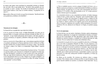 •1.14
el cántico que tantas veces proclama la comunidad cristiana ya durante
dos mil años. Ella sí que puede decir: "ha hecho obras grandes por mí:
su nombre es santo", porque "ha mirado la humillación de su esclava"
(sería mejor traducir, como hace la versión catalana, "la pequenez de su
sierva").
María alaba a Dios por el estilo con que lleva la historia: "derriba del trono
a los poderosos y enaltece a los humildes".
- I I -
Victoria en tres tiempos
La fiesta de hoy se puede decir que tiene tres niveles.
a) Es la victoria de Cristo Jesús: el Señor Resucitado, tal como nos lo
presenta Pablo, es el punto culminante del plan salvador de Dios. Él es la
"primicia", el que triunfa plenamente de la muerte y del mal, pasando a
la nueva existencia, el segundo y definitivo Adán que corrige el fallo del
primero.
b) Es la victoria de la Virgen María, que, como primera seguidora de Jesús
y la primera salvada por su Pascua, participa ya de la victoria de su Hijo,
elevada también ella a la gloria definitiva en cuerpo y alma: "has elevado
en cuerpo y alma a los cielos a la inmaculada Virgen María" (oración
colecta).
El motivo de este privilegio lo formula bien el prefacio de hoy: "Con razón
no quisiste, Señor, que conociera la corrupción del sepulcro la mujer que,
por obra del Espíritu, concibió en su seno al autor de la vida, Jesucristo".
Ella, que supo abrirse totalmente a Dios, que le alabó con su Magníficat y
le fue radicalmente dócil en su vida ("hágase en mí según tu Palabra"), es
ahora glorificada y asociada a la victoria de su Hijo. En verdad "ha hecho
obras grandes" en ella el Señor.
El tiempo ordinario •I i
c) Pero es también nuestra victoria, porque el triunfo de Cristo y de su
Madre se proyecta a la Iglesia y a toda la humanidad. En María se condensa
nuestro destino. Al igual que su "sí" fue como representante del nuestro,
también el "sí" de Dios a ella, glorificándola, es un "sí" a todos nosotros:
señala el destino que él nos prepara.
La comunidad eclesial es una comunidad en marcha, en lucha constante
contra el mal y contra todos los "dragones" que la quieren hacer callar
y eliminar. La Mujer del Apocalipsis, la iglesia misma, y dentro de ella
de modo eminente la Virgen María, nos garantiza nuestra victoria final.
La Virgen es "figura y primicia de la Iglesia, que un día será glorificada:
ella es consuelo y esperanza de tu pueblo, todavía peregrino en la tierra"
(prefacio). Por eso, además de ser fiesta de la Virgen, es también nuestra
fiesta.
Un sí a la esperanza
La fiesta de hoy, con sus cantos, oraciones y lecturas, quiere contagiarnos
esperanza y optimismo. La imagen de "comunidad en marcha y en lucha"
que nos da el Apocalipsis de fines del primer siglo sigue siendo actual
también en nuestros tiempos, y también en la historia personal de cada
cristiano. No nos resulta fácil el camino de la fidelidad a Dios.
La Asunción es un grito de fe en que es posible la salvación y la felicidad:
que va en serio el programa liberador de Dios. Es una respuesta a los
pesimistas, que todo lo ven negro. Es una respuesta al hombre materialista,
que no ve más que los factores económicos o sensuales: algo está presente
en nuestro mundo que trasciende nuestras fuerzas y que lleva más allá.
Es la prueba de que el destino del hombre no es la muerte, sino la vida.
Además, que es toda la persona humana, corporeidad y espíritu, la que está
destinada a la vida total, subrayando también la dignidad y el futuro de
nuestro cuerpo.
En María ya ha sucedido. En nosotros no sabemos cómo y cuándo
sucederá. Pero tenemos plena confianza en Dios: lo que ha hecho en ella
quiere hacerlo también en nosotros. La historia "tiene final feliz". En la
 