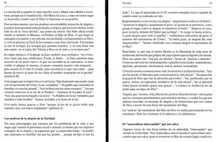 62
La escena del evangelio es muy sencilla: José y María van a Belén a inscri-
birse, porque así lo manda la ley. Allí María da a luz y, como no tienen lugar
en la posada, cuando nace el Niño lo depositan en un pesebre.
Este acontecimiento, que nos produce una entrañable sensación de alegría y
gratitud, tiene una dimensión profunda, teológica, que los textos de hoy, sobre
todo los de la "misa del día", nos ponen de relieve. Ese Niño ahora recién
nacido es también el Maestro, el Profeta, el Hijo de Dios, el que luego se
entregará a la muerte y nos salvará, reconciliando a la humanidad con Dios,
y volverá glorioso al final de los tiempos como Juez universal. A la ternura
se une la teología. La teología que también tenemos -y en esta fiesta con
más razón- en el canto del "Gloria a Dios en el cielo y en la tierra paz".
En algún prefacio, el lenguaje se hace también muy teológico: "en el mis-
terio santo que hoy celebramos, Cristo, el Señor... se hace presente entre
nosotros de un modo nuevo: el que era invisible en su naturaleza, se hace
visible al adoptar la nuestra; el eterno comparte nuestra vida temporal...
para asumir en sí todo lo creado, para reconstruir lo que esta caído... para
llamar de nuevo al reino de los cielos al hombre sumergido en el pecado"
(prefacio II).
Una imagen que se repite hoy es la de la luz: "has iluminado esta noche santa
con el nacimiento de Cristo, la luz verdadera", "el pueblo que caminaba en
tinieblas vio una luz grande", "hoy brillará una luz sobre nosotros", "los que
vivimos inmersos en la luz de tu Palabra", "amanece la luz para el justo",
"hoy una gran luz ha bajado a la tierra", "la Palabra era la luz verdadera que
alumbra a todo hombre". Somos invitados a la fiesta de la luz.
Con razón damos gracias a Dios "porque la luz de tu gloria brilló ante
nuestros ojos con nuevo resplandor" (prefacio I).
Los motivos de la alegría de la Navidad
Por muy preocupados que estemos por los problemas de la vida, y por
negro que veamos el panorama social o eclesial, es bueno que nos dejemos
contagiar de la alegría y la esperanza que ya anunciaba Isaías: "el pueblo
que caminaba en tinieblas vio una luz grande... porque un hijo se nos ha
Navidad 63
dado". Lo que él anunciaba en el AT, nosotros tenemos mayor ocasión de
creerlo como ya realizado en raíz.
Repetidamente se nos invita a la alegría: "alegrémonos todos en el Señor",
"acreciste la alegría y aumentaste el gozo: se gozan en tu presencia, como
gozan al segar, como se alegran al repartirse el botín", "alégrese el cielo,
goce la tierra, delante del Señor que ya llega", "os traigo la buena noticia,
la gran alegría para todo el pueblo", "celebramos rebosantes de gozo el
misterio del nacimiento de Cristo", "la tierra goza, se alegran las islas
innumerables", "hemos celebrado con cristiana alegría el nacimiento de
tu Hijo".
Para Isaías, lo que trae el futuro Mesías es la liberación de toda clase de
esclavitud, del bastón que golpea, del yugo injusto que se impone a los demás.
Dios nos quiere dar "una paz sin límites", hecha de "justicia y derecho".
Cristo nos salva de las varias pequeñas o grandes esclavitudes: materialismo,
egoísmo, pesimismo, intolerancia, rencor, pereza, sensualidad.
Cristo ha venido a comunicarnos vida, la salvación y lafiliacióndivina.: "hoy
nos ha nacido el Salvador para comunicarnos la vida divina", "ha aparecido
la gracia de Dios que trae la salvación para todos", "así, justificados por su
gracia, somos, en esperanza, herederos de la vida eterna", "de su plenitud
todos hemos recibido gracia tras gracia", "a cuantos le recibieron les da
poder para ser hijos de Dios".
Alegría, paz, victoria, vida, liberación, justicia, filiación divina: vale la pena
que los cristianos proclamemos, para nosotros mismos, y a todos los que nos
quieran escuchar, un mensaje de alegría y de bendiciones que nos vienen
de Dios a través de esta fiesta del nacimiento del Hijo.
La "noticia" del nacimiento del Hijo de Dios no saldrá precisamente en los
telediarios. Pero los cristianos sí la sabemos y la celebramos.
El "maravilloso intercambio" que nos salva
Algunos textos de esta fiesta hablan de un admirable "intercambio" que
sucede en la Navidad: "hoy resplandece ante el mundo el maravilloso inter-
cambio que nos salva, pues al revestirse tu Hijo de nuestra frágil condición,
 