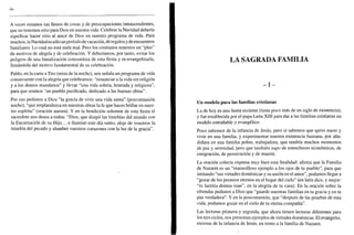 66
A veces estamos tan llenos de cosas y de preocupaciones intrascendentes,
que no tenemos sitio para Dios en nuestra vida. Celebrar la Navidad debería
significar hacer sitio al amor de Dios en nuestro programa de vida. Para
muchos, laNavidad es sólo un período de vacación, de regalos y de encuentros
familiares. Lo cual no está nada mal. Pero los cristianos tenemos un "plus"
de motivos de alegría y de celebración. Y deberíamos, por tanto, evitar los
peligros de una banalización consumista de esta fiesta y re-evangelizarla,
llenándola del motivo fundamental de su celebración.
Pablo, en la carta a Tito (misa de la noche), nos señala un programa de vida
consecuente con la alegría que celebramos: "renunciar a la vida sin religión
y a los deseos mundanos" y llevar "una vida sobria, honrada y religiosa",
para que seamos "un pueblo purificado, dedicado a las buenas obras".
Por eso pedimos a Dios "la gracia de vivir una vida santa" (poscomunión
noche), "que resplandezca en nuestras obras la fe que haces brillar en nues-
tro espíritu" (oración aurora). Y en la bendición solemne de esta fiesta el
sacerdote nos desea a todos: "Dios, que disipó las tinieblas del mundo con
la Encarnación de su Hijo... e iluminó este día santo, aleje de vosotros la
tiniebla del pecado y alumbre vuestros corazones con la luz de la gracia".
LA SAGRADA FAMILIA
- I -
Un modelo para las familias cristianas
La de hoy es una fiesta reciente (tiene poco más de un siglo de existencia),
y fue establecida por el papa León XIII para dar a las familias cristianas un
modelo entrañable y evangélico.
Poco sabemos de la infancia de Jesús, pero sí sabemos que quiso nacer y
vivir en una familia, y experimentar nuestra existencia humana, por aña-
didura en una familia pobre, trabajadora, que tendría muchos momentos
de paz y serenidad, pero que también supo de estrecheces económicas, de
emigración, de persecución y de muerte.
La oración colecta expresa muy bien esta finalidad: afirma que la Familia
de Nazaret es un "maravilloso ejemplo a los ojos de tu pueblo", para que
imitando "sus virtudes domésticas y su unión en el amor", podamos llegar a
"gozar de los premios eternos en el hogar del cielo" (en latín dice, y mejor:
"in laetitia domus tuae", en la alegría de tu casa). En la oración sobre la
ofrendas pedimos a Dios que "guarde nuestras familias en tu gracia y en tu
paz verdadera". Y en la poscomunión, que "después de las pruebas de esta
vida, podamos gozar en el cielo de tu eterna compañía".
Las lecturas primera y segunda, que ahora tienen lecturas diferentes para
los tres ciclos, nos presentan ejemplos de virtudes domésticas. El evangelio,
escenas de la infancia de Jesús, en torno a la familia de Nazaret.
 