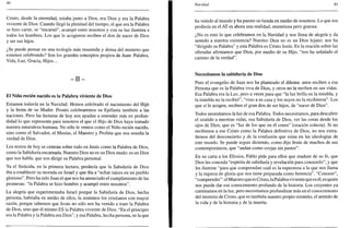 NO
Cristo, desde la eternidad, estaba junto a Dios, era Dios y era la Palabra
viviente de Dios. Cuando llegó la plenitud del tiempo, el que era la Palabra
se hizo carne, se "encarnó", acampó entre nosotros y con su luz ilumina a
todos los hombres. Los que le acogieron reciben el don de nacer de Dios
y ser sus hijos.
¿Se puede pensar en una teología más resumida y densa del misterio que
estamos celebrando? Son los grandes conceptos propios de Juan: Palabra,
Vida, Luz, Gracia, Hijos...
- I I -
El Niño recién nacido es la Palabra viviente de Dios
Estamos todavía en la Navidad. Hemos celebrado el nacimiento del Hijo
y la fiesta de su Madre. Pronto celebraremos su Epifanía también a las
naciones. Pero las lecturas de hoy nos ayudan a entender más en profun-
didad lo que representa para nosotros el que el Hijo de Dios haya tomado
nuestra naturaleza humana. No sólo le vemos como el Niño recién nacido,
sino como el Salvador, el Mesías, el Maestro y Profeta que nos enseña la
verdad de Dios.
Los textos de hoy se centran sobre todo en Jesús como la Palabra de Dios,
como la Sabiduría encarnada. Nuestro Dios no es un Dios mudo: es un Dios
que nos habla, que nos dirige su Palabra personal.
Ya el Sirácida, en la primera lectura, predecía que la Sabiduría de Dios
iba a establecer su morada en Israel y que iba a "echar raíces en un pueblo
glorioso". Pero ha sido Juan el que nos ha anunciado el cumplimiento de las
promesas: "la Palabra se hizo hombre y acampó entre nosotros".
La alegría que experimentaba Israel porque la Sabiduría de Dios, hecha
persona, habitaba en medio de ellos, la sentimos los cristianos con mayor
razón, porque sabemos que Jesús no sólo nos ha venido a traer la Palabra
de Dios, sino que él mismo ES la Palabra viviente de Dios. "En el principio
era la Palabra y la Palabra era Dios", y esa Palabra, hecha persona, es la que
Navidad 81
ha venido al mundo y ha puesto su tienda en medio de nosotros. Lo que era
profecía en el AT es ahora una realidad, misteriosa pero gozosa.
¿No es esto lo que celebramos en la Navidad y nos llena de alegría y da
sentido a nuestra existencia? Nuestro Dios no es un Dios lejano: nos ha
"dirigido su Palabra" y esta Palabra es Cristo Jesús. En la oración sobre las
ofrendas afirmamos que Dios, por medio de su Hijo, "nos ha señalado el
camino de la verdad".
Necesitamos la sabiduría de Dios
Pero el evangelio de Juan nos ha planteado el dilema: unos reciben a esa
Persona que es la Palabra viva de Dios, y otros no la reciben en sus vidas.
Esa Palabra era la Luz, pero a veces pasa que "la luz brilla en la tiniebla, y
la tiniebla no la recibió", "vino a su casa y los suyos no la recibieron". Los
que sí le acogen, reciben el gran don de ser hijos, de "nacer de Dios".
Todos necesitamos la luz de esa Palabra. Todos necesitamos, para descubrir
el sentido a nuestras vidas, esa Sabiduría de Dios, ver las cosas desde los
ojos de Dios, que es "luz de los que en él creen" (oración colecta). Si no
recibimos a ese Cristo como la Palabra definitiva de Dios, no nos extra-
ñemos del desconcierto y de la confusión que reina en las ideologías de
este mundo. Se puede seguir diciendo, como dijo Jesús de muchos de sus
contemporáneos, que "andan como ovejas sin pastor".
En su carta a los Efesios, Pablo pide para ellos que madure de su fe, que
Dios les conceda "espíritu de sabiduría y revelación para conocerlo", y que
les ilumine "para que comprendan cuál es la esperanza a la que nos llama
y la riqueza de gloria que nos tiene preparada como herencia". "Conocer",
"comprender": el Maestro que es Cristo, la Palabra viviente que es él, es quien
nos puede dar ese conocimiento profundo de la historia. Los creyentes ya
caminamos en la luz, pero necesitamos profundizar más en el conocimiento
del misterio de Cristo, que es también nuestro propio misterio, el sentido de
la vida y de la historia y de la muerte.
 