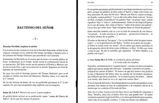 BAUTISMO DEL SEÑOR
- I -
Termina Navidad, empieza la misión
Con la fiesta de hoy termina el ciclo de la Navidad. Esta tarde, al final de las
vísperas, retiramos ya los símbolos del tiempo navideño y dejamos paso a
las semanas de Tiempo Ordinario que precederán a la Cuaresma.
Terminamos la Navidad con la escena que da inicio a la misión pública de
Jesús: su Bautismo en el Jordán, donde recibe la confirmación oficial de
su mesianismo. Del Niño recién nacido pasamos al Profeta y Maestro que
nos ha enviado Dios y que va a comenzar su misión. Seguimos en clima de
Epifanía, de manifestación.
En rigor, hoy sería el domingo primero del Tiempo Ordinario: pero en él
siempre se celebra esta fiesta del Bautismo. Mañana, lunes, sí es lunes de
la Ia
semana.
De las dos lecturas de Isaías, tal vez sea preferible proclamar la Ia
, la del
capítulo 42, que tiene un paralelo muy explícito con el evangelio.
Isaías 42,1-4. 6-7. Mirad a mi siervo, a quien prefiero
El profeta Isaías incluyó en su predicación cuatro "cantos del Siervo de
Yahvé", de los que hoy leemos el primero.
Navidad 89
Es un poema que prepara perfectamente lo que luego escuchamos en el evan-
gelio, porque las palabras de Dios sobre el Siervo y luego sobre Jesús son
muy parecidas. El canto del AT dice: "Mirad a mi Siervo, a quien sostengo,
mi elegido, a quien prefiero". La voz del cielo sobre Jesús sonó así: "tú eres
mi Hijo, el amado, el predilecto" (la palabra "hijo", en griego "pais", puede
significar "hijo" o "siervo", indistintamente). Sobre los dos baja el Espíritu:
en el caso de Isaías, dice sobre el Siervo: "sobre él he puesto mi espíritu".
Lucas dice que sobre Jesús "bajó el Espíritu Santo en forma de paloma".
Isaías describe también cuál va a ser el estilo de actuación de este Siervo:
"no gritará... la caña cascada no la quebrará... promoverá el derecho... te
he hecho alianza de un pueblo.
El salmo sefijamás en "las aguas" -"la voz del Señor sobre las aguas torren-
ciales"- y en la glorificación del Señor: "el Dios de la gloria ha tronado...
el Señor se sienta como rey eterno". Es un salmo que parece preludiar ya
la designación oficial de Jesús como el Mesías y el Rey. Un Rey que viene
a traer la paz. De ahí el estribillo que repetimos: "el Señor bendice a su
pueblo con la paz".
(o bien) Isaías 40,1-5. 9-11. Se revelará la gloria del Señor
y la verán todos los hombres
El profeta-probablemente el "segundo Isaías"- nos hace oíruna consoladora
página que parece propia del Adviento: "consolad, consolad a mi pueblo...
preparad un camino al Señor". El motivo de que hoy leamos esta profecía
es que el Bautismo del Señor tiene un carácter de investidura mesiánica,
que refleja lo que decía el profeta: "se revelará la gloria del Señor... Súbete
a un monte, alza fuerte la voz y di: aquí está vuestro Dios".
Si en el clima deAdviento y Navidad podíamos escuchar esas palabras como
promesa, hoy tienen un tono de cumplimiento y de comienzo oficial de la
misión que va a realizar el Enviado de Dios.
Esta vez el salmo responsorial nos hace elevar una bendición entusiasta a
Dios: "bendice, alma mía, al Señor: Dios mío, qué grande eres". El salmo
ensalza la majestad y la gloria de Dios, y las obras que hahecho para nosotros,
sobre todo en la creación cósmica, "y todas las hiciste con sabiduría".
 