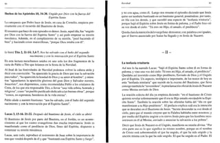 'JO
Hechos de los Apóstoles 10,34-38. Ungido por Dios con lafuerza del
Espíritu Santo
La catequesis que Pedro hace de Jesús, en casa de Cornelio, empieza pre-
cisamente con el recuerdo del Bautismo de Jesús.
El resumen que hace de este episodio es denso: Jesús, aquel día, fue "ungido
por Dios con la fuerza del Espíritu Santo" y así pudo empezar su misión
mesíánica. Además, en el cumplimiento de su misión, "pasó haciendo el
bien" y haciendo cosas maravillosas, "porque Dios estaba con él".
(o bien) Tito 2,11-14; 3,4-7. Nos ha salvado con el baño del segundo
nacimiento y con la renovación por el Espíritu Santo
En esta lectura escuchamos unidos en uno solo los dos fragmentos de la
carta de Pablo a Tito que leíamos en la fiesta de la Navidad.
Al final de las festividades de Navidad podemos volver la cabeza atrás y
decir con convicción: "ha aparecido la gracia de Dios que trae la salvación
para todos", "ha aparecido la bondad de Dios y su amor al hombre", y mien-
tras "aguardamos la aparición gloriosa del gran Dios y Salvador nuestro,
Jesucristo", nos disponemos, como recomendaba Pablo a los cristianos de
Creta, de los que era responsable Tito, a llevar "una vida sobria, honrada y
religiosa", como "un pueblo purificado dedicado a las buenas obras", porque
"somos, en esperanza, herederos de la vida eterna".
Pablo alude a nuestro bautismo: "nos ha salvado, con el baño del segundo
nacimiento y con la renovación por el Espíritu Santo".
Lucas 3,15-16. 21-22. Después del bautismo de Jesús, el cielo se abrió
El Bautismo de Jesús por parte del Bautista, en el Jordán, es un aconte-
cimiento al que los cuatro evangelistas dan mucha importancia: Jesús es
manifestado como el predilecto de Dios, lleno del Espíritu, dispuesto a
comenzar su misión mesiánica.
Lucas, ante todo, reproduce el testimonio de Juan sobre la importancia de
uno que vendrá después de él y que "bautizará con Espíritu Santo y fuego",
Navidad 91
y no con agua, como él. Luego nos resume el episodio diciendo que Jesús
quiso ser también bautizado en un bautismo general, poniéndose, por tanto,
en fila con los demás, y que sucedió una especie de "teofanía trinitaria",
porque bajó el Espíritu sobre Jesús en forma de paloma, y el Padre hizo oír
su voz desde el cielo: "Tú eres mi Hijo, el amado, el predilecto".
Quedaclara laintención del evangelista: demostrar, con palabras casi iguales,
que el Siervo anunciado por Isaías ha llegado y es Jesús de Nazaret.
- I I -
La teofanía trinitaria
Así nos lo ha narrado Lucas: "bajó el Espíritu Santo sobre él en forma de
paloma, y vino una voz del cielo: Tú eres mi Hijo, el amado, el predilecto".
Quedaba así investido como Hijo predilecto, Enviado de Dios y el Ungido
por el Espíritu. Un aspecto, teológico e importante, de los textos de hoy es
esta "teofanía trinitaria" que sucede en la escena del Bautismo, que lleva
consigo también la "investidura", laproclamación oficial de Jesús de Nazaret
como Mesías enviado de Dios.
La oración colecta del día ya empieza diciendo: "en el bautismo de Cristo
quisiste revelar solemnemente que él era tu Hijo amado enviándole tu Espí-
ritu Santo". También la oración sobre las ofrendas habla del "día en que
manifestaste a tu Hijo predilecto". El prefacio explica cuál era la intención
que se descubre en el Bautismo de Jesús: "hiciste descender tu voz desde el
cielo, para que el mundo creyese que tu Palabra habitaba entre nosotros; y
por medio del Espíritu ungiste a tu siervo Jesús para que los hombres reco-
nociesen en él al Mesías, enviado a anunciar la salvación a los pobres".
Decir que Jesús de Nazaret es el Ungido, manifiesta su misión divina: "Por
otra parte eso es lo que significa su mismo nombre, porque en el nombre
de Cristo está sobrentendido el que ha ungido, el que ha sido ungido y la
unción misma con la que ha sido ungido. El que ha ungido es el Padre. El
 