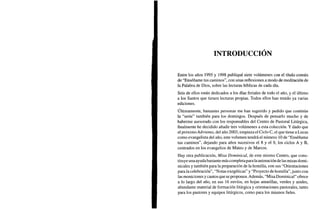 INTRODUCCIÓN
Entre los años 1995 y 1998 publiqué siete volúmenes con el título común
de "Enséñame tus caminos", con unas reflexiones a modo de meditación de
la Palabra de Dios, sobre las lecturas bíblicas de cada día.
Seis de ellos están dedicados a los días feriales de todo el año, y el último
a los Santos que tienen lecturas propias. Todos ellos han tenido ya varias
ediciones.
Últimamente, bastantes personas me han sugerido y pedido que continúe
la "serie" también para los domingos. Después de pensarlo mucho y de
haberme asesorado con los responsables del Centro de Pastoral Litúrgica,
finalmente he decidido añadir tres volúmenes a esta colección. Y dado que
el próximo Adviento, del año 2003, empieza el Ciclo C, el que tiene a Lucas
como evangelista del año, este volumen tendrá el número 10 de "Enséñame
tus caminos", dejando para años sucesivos el 8 y el 9, los ciclos A y B,
centrados en los evangelios de Mateo y de Marcos.
Hay otra publicación, Misa Dominical, de este mismo Centro, que cons-
tituye una ayuda bastante más completa para la animación de las misas domi-
nicales y también para la preparación de la homilía, con sus "Orientaciones
para la celebración", "Notas exegéticas" y "Proyecto de homilía", junto con
las moniciones y cantos que se proponen. Además, "Misa Dominical" ofrece
a lo largo del año, en sus 16 envíos, en hojas amarillas, verdes y azules,
abundante material de formación litúrgica y orientaciones pastorales, tanto
para los pastores y equipos litúrgicos, como para los mismos fieles.
 