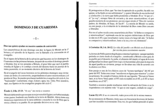 DOMINGO 3 DE CUARESMA
- I -
Dios nos quiere ayudar en nuestro camino de conversión
Las características de este domingo son dos: la figura de Moisés en la Ia
lectura y el episodio de la higuera, con la llamada a la conversión en el
evangelio.
En el repaso de la historia de la salvación que hacemos en los domingos de
Cuaresma con las primeras lecturas, después de recordar el domingo pasado
a Abrahán, hoy se nos presenta a Moisés, el gran líder que sacó al pueblo
israelita de Egipto y lo condujo a través del desierto hasta las puertas de la
tierra prometida, en un momento decisivo de la historia de Israel.
En el evangelio de Lucas leeremos en los próximos domingos unas invita-
ciones de Jesús a la conversión, asegurándonos el amor misericordioso y el
perdón de Dios. Se pueden proclamar también los evangelios del ciclo A, los
"bautismales" (samaritana, ciego, Lázaro; agua, luz, vida). Pero nosotros,
aquí, nos fijamos en los evangelios propios del ciclo C
Éxodo 3, l-8a. 13-15. "Yo soy" me envía a vosotros
Moisés habíatenido que escapar en sujuventud de Egipto y se había instalado
como pastor, fundando una familia en la tierra de Madián. Ahora tiene esta
misteriosa experiencia de la zarza ardiente y escucha la voz de Dios que le
envía a liberar a su pueblo. Es un episodio decisivo en su vida.
Cuaresma 115
El protagonista es Dios, que "ha visto la opresión de su pueblo, ha oído sus
quejas, se ha fijado en sus sufrimientos", y quiere librarles de esa esclavitud
y conducirles a la tierra que había prometido a Abrahán. Él es "el que es",
el "yo soy", siempre lleno de cercanía y de amor misericordioso, el que
guarda memoria de sus promesas: por eso sigue siendo el "Dios de vuestros
padres, de Abrahán, de Isaac, de Jacob". La misión de Moisés va unida,
en este pasaje, a la revelación de la identidad de Dios como Dios cercano
y liberador.
Por eso el salmo recalca esta característica de Dios: "el Señor es compasivo
y misericordioso", repitiendo una de las mejores definiciones de Dios que
se dan en el AT y que escuchamos varias veces a lo largo del año: "el Señor
es compasivo y misericordioso, lento a la ira y rico en clemencia".
1 Corintios 10,1-6.10-12. La vida del pueblo con Moisés en el desierto
fue escrita para escarmiento nuestro
La lecturade Pablo parece elegidapara comentar la primera-aunque también
preludia en cierto modo el evangelio-, nombrando a Moisés como guía de
su pueblo por el desierto. La nube, el alimento del maná y el agua de la roca
prefiguraban los dones que Cristo trajo a la humanidad, pero para la mayoría
de aquel pueblo no sirvieron, porque no llevaban una vida de acuerdo con
la alianza con Dios.
Este pasaje es uno de los clásicos casos de "lectura tipológica" del AT por
parte del NT. Todas esas cosas "sucedieron en figura para nosotros" y como
escarmiento. Se cumple el famoso dicho de san Agustín: "Novum in Vetere
latet, et in Novo Vetus patet: el NT está escondido en el AT, y el AT se hace
manifiesto en el NT".
También a nosotros puede resultarnos inútil la salvación de Cristo si no le
respondemos con nuestra vida: "el que se cree seguro, cuidado no caiga".
Lucas 13,1-9. Si no os convertís, todos pereceréis de la misma manera
En su ministerio de Maestro, Jesús saca con frecuencia lecciones de hechos
que han sucedido recientemente. Esta vez, los que habían perecido al aplas-
 