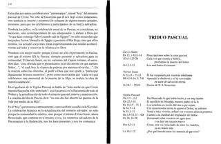 U8
Estos días no vamos a celebrar unos "aniversarios", sino el "hoy" del misterio
pascual de Cristo. No sólo la Eucaristía que él nos dejó como testamento,
sino también su muerte y resurrección se hacen de alguna manera actuales,
presentes, para que los celebremos y participemos de su fuerza salvadora.
También los judíos, en la celebración anual de su Pascua, se consideran, no
sucesores, sino contemporáneos de sus antepasados: y alaban a Dios por
"lo que hizo conmigo Yahvé cuando salí de Egipto"; no sólo recuerdan que
sus padres fueron liberados de Egipto y pasaron el Mar Rojo, sino que ellos
mismos, los actuales creyentes, están experimentando ese mismo aconteci-
miento salvador y renuevan la Alianza con Dios.
Nosotros con mayor razón: porque Cristo no sólo experimentó la Pascua,
sino que él mismo ES la Pascua, siempre presente y salvadora para su
comunidad. El Jueves Santo, en las variantes del Canon romano, el sacer-
dote dice: "esta ofrenda que te presentamos en el día mismo en que nuestro
Señor...", "el cual, hoy, la víspera de padecer por nuestra salvación...". En
la oración sobre las ofrendas, al pedir a Dios que nos ayude a "participar
dignamente de estos misterios", pone como motivación que "cada vez que
celebramos este memorial de la muerte de tu Hijo, se realiza la obra de
nuestra redención".
En el prefacio de la Vigilia Pascual se habla de "esta noche en que Cristo
nuestra Pascua ha sido inmolado": esa Eucaristía es la Eucaristía de todo el
Triduo y la actualización de todo el misterio pascual, muerte y resurrección.
La oración del día de Pascua dice: "en este día has abierto las puertas de la
vida por medio de tu Hijo".
Es el "hoy" queresuena continuamente, como también sucedía en la Navidad.
La celebración litúrgica es la actualización del misterio salvador: no sólo
porque la comunidad lo celebra, sino porque el mismo Cristo Jesús, ahora
Resucitado, que contiene en sí mismo, vivos, los misterios salvadores de la
Encarnación y la Redención, nos los hace presentes y nos los comunica.
TRIDUO PASCUAL
Jueves Santo
Ex 12, 1-8.11-14
ICo 11,23-26
Jn 13,1-15
Viernes Santo
Is 52,13-53,12
Hb 4,14-16; 5, 7-9
Jn 18,1-19,42
Prescripciones sobre la cena pascual
Cada vez que coméis y bebéis,
proclamáis la muerte del Señor
Los amó hasta el extremo
Él fue traspasado por nuestras rebeliones
Aprendió a obedecer y se ha convertido
en autor de salvación eterna
Pasión de N. S. Jesucristo
Vigilia Pascual
Gn 1,1-2,2
Gn 22,1-18
Ex 14,15-15, 1
Is 54, 5-14
Is 55 ,1-11
Ba 3,9-15.32-4,4
Ez 36, 16-28
Rm 6,3-11
Le 24,1-12
Vio Dios todo lo que había hecho y era muy bueno
El sacrificio de Abrahán, nuestro padre en la fe
Los israelitas en medio del mar a pie enjuto
Con misericordia eterna te quiere el Señor, tu redentor
Venid a mí y viviréis; sellaré con vosotros alianza perpetua
Camina a la claridad del resplandor del Señor
Derramaré sobre vosotros un agua pura
y os daré un corazón nuevo
Cristo, una vez resucitado de entre los muertos,
ya no muere más
¿Por qué buscáis entre los muertos al que vive?
 