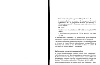 Como introducción espiritual y pastoral al Tiempo de Pascua, cf.
J. ALDAZÁBAL, Enséñame tus caminos. 3. El tiempo pascual día tras día
(=Dossiers CPL 68) CPL, Barcelona 2001, 4a
edición 2001. En las págs. 7-
18 hay una presentación de la Cincuentena, a partir de las lecturas bíblicas
y de los prefacios.
Cf., además,
* La Cincuentena Pascual (=Dossiers CPL 4) CPL, Barcelona 6a
ed. 1997,
96 págs.
* Pascua/Pentecostés (=Dossiers CPL 52) CPL, Barcelona 2a
ed. 1995,
108 págs.
El Dossier 68 ofrece comentarios a las lecturas feriales de este tiempo. En
el presente se comentan las de los ocho domingos de la Cincuentena.
Las fiestas de Santos que tienen lecturas propias y que puedan celebrarse
en el tiempo de Pascua (Marcos, Isidoro, Felipe y Santiago, Matías, la
Visitación) están comentadas en el Dossier 80, Enséñame tus caminos. 7.
Los Santos con lecturas propias, 2a
edición 1999.
La Cincuentena pascual: siete semanas de fiesta
El Tiempo Pascual comprende cincuenta días (en griego, "pentecostes")
celebrados como uno solo: "Los cincuenta días que median entre el domingo
de Resurrección hasta el domingo de Pentecostés se han de celebrar con
alegría yjúbilo, como si se trata de un solo y único día festivo, como un gran
domingo" {Normas Universales sobre el Calendario, de 1969, n. 22).
En la reforma postconciliar se conservó mejor esta "cincuentena", supri-
 