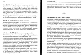 172
Lucas 24,1-12. ¿Por qué buscáis entre los muertos al que vive?
Hoy tenemos tres evangelios a elegir: a) el que ya hemos leído la noche
pasada, de Lucas, con el anuncio de la resurrección (sobre todo si vemos
que la mayoría de los que participan en la Misa del domingo no han acudido
a la Vigilia); b) el de Jn 20, con la visita de María Magdalena y de Pedro y
Juan al sepulcro vacío; y c) si la celebración es por la tarde, el evangelio de
Lucas 24, con la escena de Emaús.
Si elegimos proclamar el mismo evangelio de Lucas que yaleímos anoche (que
tal vez sea la mejor opción), cf. la reflexión que hacíamos en la Vigilia.
Juan 20,1-9. El había de resucitar de entre los muertos
Si optamos por el evangelio de Juan, nos encontramos con la experiencia de
María Magdalena, testigo del sepulcro vacío, que corrió a anunciarlo a los
apóstoles, convirtiéndose así en "apóstol de los apóstoles", la primera evan-
gelizadora de la Buena Noticia. También Pedro y Juan ven el sepulcro vacío.
Ninguno de ellos se acaba de creer que Jesús haya resucitado: "no habían
entendido la Escritura: que él había de resucitar de entre los muertos".
(o bien) Lucas 24,13-35. Quédate con nosotros, porque atardece
En las misas vespertinas se puede leer el evangelio de Lucas con la escena
de los discípulos de Emaús, muy propia para este día y hora.
Es magnífico el relato "catequético" que hace Lucas, en el último capítulo de
su evangelio, del viaje "de ida y vuelta" de aquellos dos discípulos que van
a Emaús y luego vuelven a Jerusalén. El viaje de ida es triste, en silencio,
con sentimientos de desilusión ("nosotros esperábamos"). No reconocen
al caminante que se les junta. El viaje de vuelta es lo contrario: corren
presurosos, llenos de alegría, los ojos abiertos ahora a la inteligencia de las
Escrituras, impacientes por anunciar todo a la comunidad.
En medio ha sucedido algo decisivo: el Señor Jesús les ha salido al encuen-
tro, dialoga con ellos, les explica las Escrituras y finalmente le reconocen
en "la fracción del pan", aunque luego recuerdan que ya "ardía su corazón
cuando les explicaba las Escrituras".
Cincuentena Pascual 173
Es una experiencia de encuentro con el Resucitado que los cristianos de
las generaciones siguientes podemos repetir precisamente en la Eucaristía:
le reconocemos en la comunidad reunida, en la Palabra y en la Fracción
del Pan.
- I I -
"Este es el día en que actuó el Señor". ¡Aleluya!
Naturalmente, el mensaje de este día de Pascua es la resurrección de Cristo:
la noticia mejor de todo el año para los cristianos. La que cambió la vida de
los primeros discípulos. La que anunció Pedro, en su catequesis en casa de
Cornelio: que a ese Jesús "a quien mataron colgándolo de un madero, Dios
lo resucitó al tercer día y lo nombró Juez de vivos y muertos".
Vale la pena que resuene, también en las misas de este domingo, el anuncio
gozoso de los ángeles a las mujeres (según el evangelio de la noche): "¿Por
qué buscáis entre los muertos al que vive? No está aquí: ha resucitado". Es
bueno detenernos en esta convicción -"Cristo es el que vive"-, porque nos
hace falta para seguir con más ánimos nuestro camino cristiano. Lo mismo
que, si leemos el evangelio de Emaús, la tarde del domingo, nos tenemos
que dejar convencer también nosotros y llegar a "reconocer" al Resucitado
en su Palabra, en su Eucaristía, en su comunidad.
El canto de entrada debería reflejar bien las antífonas que ofrece el Misal:
"He resucitado y aún estoy contigo", o bien "Era verdad, ha resucitado el
Señor, aleluya".
No puede ocultar su alegría la oración colecta: "en este día has abierto las
puertas de la vida por medio de tu Hijo, vencedor de la muerte", y pide que
esta Pascuahistórica que estamos celebrando nos oriente hacia la eterna: "que
renovados por el Espíritu, vivamos en la esperanza de nuestra resurrección
futura". La alegría de la Pascua es evidente también en la oración sobre las
ofrendas: "rebosantes de gozo pascual, celebramos estos sacramentos".
El prefacio describe lapidaria y magistralmente el contenido de la fiesta de
 