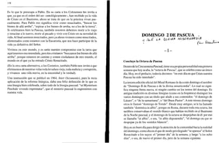 176
Es lo que le preocupa a Pablo. En su carta a los Colosenses les invita a
que, ya que en el orden del ser -ontológicamente-, han recibido ya la vida
de Cristo en el Bautismo, ahora se trata de que en la práctica vivan pas-
cualmente. Para Pablo eso significa vivir como resucitados, "buscar los
bienes de allá arriba", "aspirar a los bienes de arriba, no a los de la tierra".
Si celebramos bien la Pascua, también nosotros debemos morir a lo viejo
y resucitar a lo nuevo, morir al pecado y vivir con Cristo en su novedad de
vida. Al final seremos resucitados, pero ya ahora vivimos como resucitados,
alimentados como estamos con la Eucaristía, que nos hace participar de la
vida ya definitiva del Señor.
Vivimos en este mundo, y es serio nuestro compromiso con la tarea que
aquí tenemos encomendada, pero los cristianos "buscamos los bienes de allá
arriba", porque estamos en camino y somos ciudadanos de otro mundo, el
mundo en el que ya ha entrado Cristo Resucitado.
(En la otra carta alternativa, a los Corintios, también Pablo nos invita a que
eliminemos de nuestras vidas toda levadura vieja, toda malicia y corrupción,
y vivamos una vida nueva, en la sinceridad y la verdad).
Una instrucción que se publicó en 1964, ínter Oecumenici, para la recta
aplicación de la reforma litúrgica, daba una feliz definición de lo que es
una liturgia bien celebrada, sobre todo de la liturgia pascual: "ut Mysterium
Paschale vivendo exprimatur", que el misterio pascual lo expresemos con
nuestra vida.
DOMINGO 2 DE PASCUA ,
^ !^t LA bHMA MlS¿RiO>*biA
- I -
Concluye la Octava de Pascua
Dentro de la Cincuentena Pascual, tiene unapropiapersonalidad estaprimera
semana que hoy acaba, la "octava de Pascua", que se celebra como un único
día. Hoy, en el prefacio, todavía decimos: "en este día en que Cristo nuestra
Pascua ha sido inmolado".
La tercera edición oficial del Misal Romano le da a este domingo el nombre
de "Domingo II de Pascua o de la divina misericordia". Lo cual no signi-
fica ninguna fiesta nueva, ni ningún cambio en los textos del domingo. Es
antigua tradición en diversas liturgias (como en la hispánica) distinguir los
varios domingos con un título que alude a sus contenidos: "el domingo de
Lázaro", o "de la samaritana", o "del Buen Pastor". A este mismo domingo
otros le llaman "domingo de Tomás". Desde muy antiguo, se le ha llamado
también "dominica in albis", porque en Roma, durante toda esta octava, los
neófitos conservaban el vestido blanco que habían recibido en el Bautismo
de la Noche pascual, y el domingo de la octava se despojaban de él: por eso
se llamaba "in albis", o sea, "in albis deponendis", "el domingo en que se
despojan ya de los vestidos blancos".
Hoy es un buen día para dirigir la atención de la comunidad hacia la realidad
del domingo, como día en el que de modo privilegiado "se aparece" el Señor
Resucitado a los suyos: el "primer día" de la semana, y luego "a los ocho
días", o sea, de nuevo el primer día, pero de la semana siguiente.
 