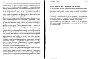 194
zador es como el de Cristo: conociendo a cada uno y respetando su situación
y su cultura. Pablo y Bernabé predicaban a judíos y a paganos. Lo hacían
con una pedagogía adecuada a cada caso. También de ellos se puede decir
que "conocían a sus ovejas" y respetaban su situación cultural y religiosa.
Si sus oyentes eran judíos, partían del AT y les intentaban convencer que
en Jesús de Nazaret se cumplían las promesas. Si eran paganos, partían del
Dios Creador, de la hermosura de este mundo, de los valores que entendían
sus oyentes, y de ahí les llevaban a Cristo Jesús.
En la tarea misionera que la Iglesia ha ido desarrollando desde hace muchos
siglos, es notorio el esfuerzo de inculturación de la teología y de la liturgia
según las características culturales de cada pueblo. Últimamente, la Iglesia
se ha decidido a adoptar las lenguas vivas de cada región para su celebración
litúrgica: cosa que ya en el siglo IX intentaron realizar los hermanos Cirilo y
Metodio en tierras eslavas, y otros misioneros en el siglo XVI por el lejano
Oriente. Aunque no ha sido una opción seguida en otras ocasiones.
Para evangelizar a las personas y a los pueblos, además del paso que se ha
dado del latín a las más de cuatrocientas lenguas en que ahora se celebra en
la Iglesia, todavía queda mucho por hacer en la búsqueda de un lenguaje
más accesible para el hombre de hoy. Es un esfuerzo continuado de encar-
nación, tanto en la labor evangelizadora como en la celebrativa. Como el
Pastor, según dice Jesús, conoce a sus ovejas, y como Pablo y Bernabé se
adaptaban a la situación cultural de fe de cada uno de sus auditorios, los
cristianos de hoy -en particular los que tienen alguna clase de autoridad o
encomienda catequética y evangelizadora- también tendremos que adap-
tarnos a la situación de fe de las personas: de los novios que vienen a pedir
la boda por la Iglesia, o de las familias que piden el Bautismo o la Primera
Comunión o el entierro eclesiástico para los suyos.
Deberíamos ser universales, cada uno en su ambiente. No sólo en el minis-
terio pastoral de los ordenados en la comunidad, sino también en nuestro
servicio familiar de educación de los jóvenes o de atención a los ancianos o
en la catequesis o en nuestro diálogo con los alejados o con personas de otra
cultura y religión, deberíamos aprender el método del Buen Pastor, método
de cercanía, de acompañamiento, de conocimiento de cada persona.
Cincuentena Pascual 195
El Buen Pastor nos habla y nos alimenta en la Eucaristía
En la Eucaristía tal vez sea el momento privilegiado en que nosotros, segui-
dores de Jesús, "escuchamos su voz", hacemos caso de lo que nos dice y nos
alimentamos con su Cuerpo y Sangre, cuando él, como el auténtico Buen
Pastor, "nos da la vida eterna".
En la oración sobre las ofrendas de hoy expresamos una vez más una
"definición" de lo que sucede cada vez que celebramos la Eucaristía, como
memorial de la muerte salvadora de Cristo: "que la actualización repetida
de nuestra redención sea para nosotros fuente de gozo incesante".
Aunque también fuera de la celebración, a lo largo del día y de la semana,
debemos luego seguir siendo discípulos que escuchan su voz y le siguen
en su estilo de vida.
 